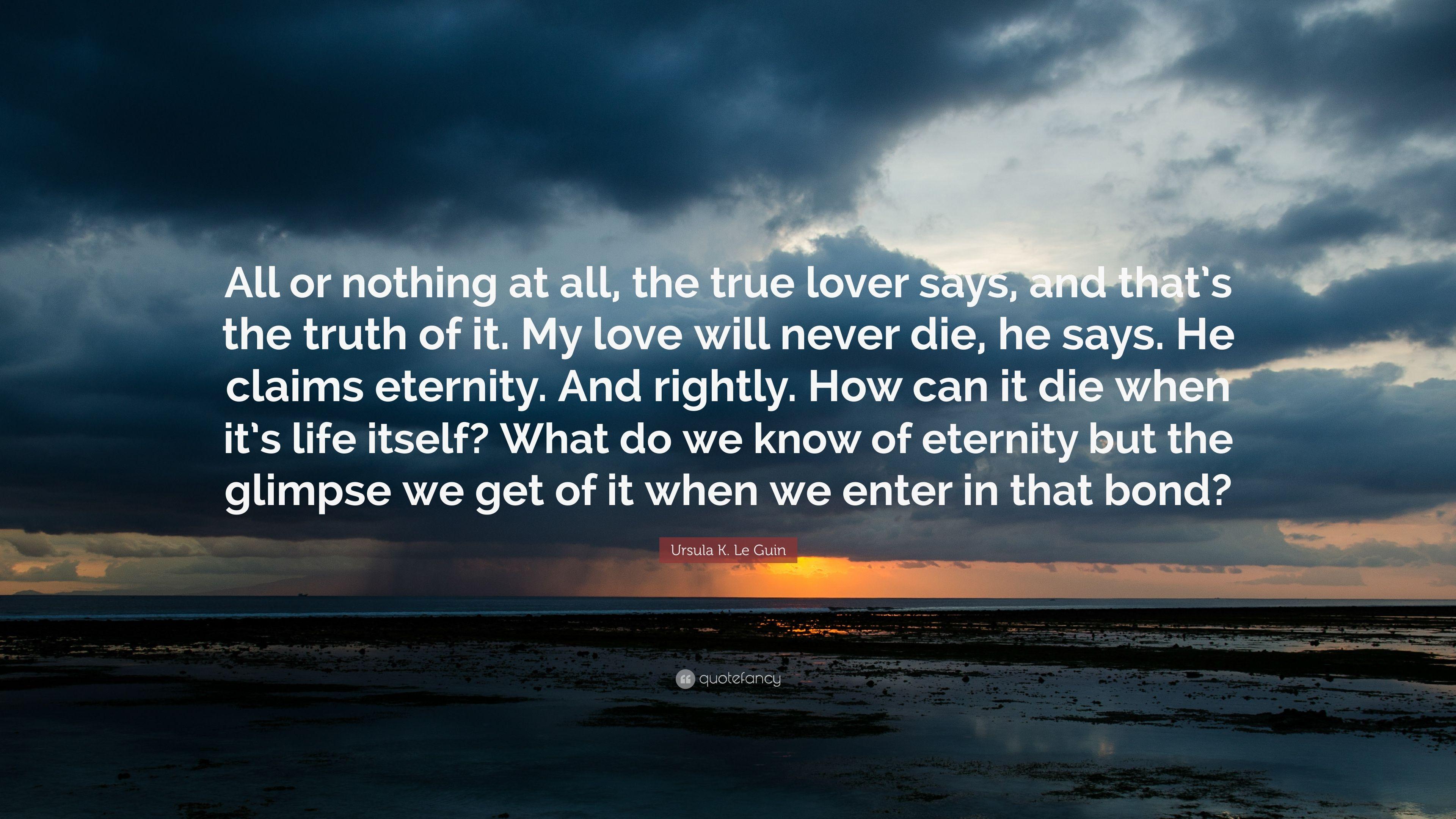 Ursula K. Le Guin Quote: “All or nothing at all, the true lover says