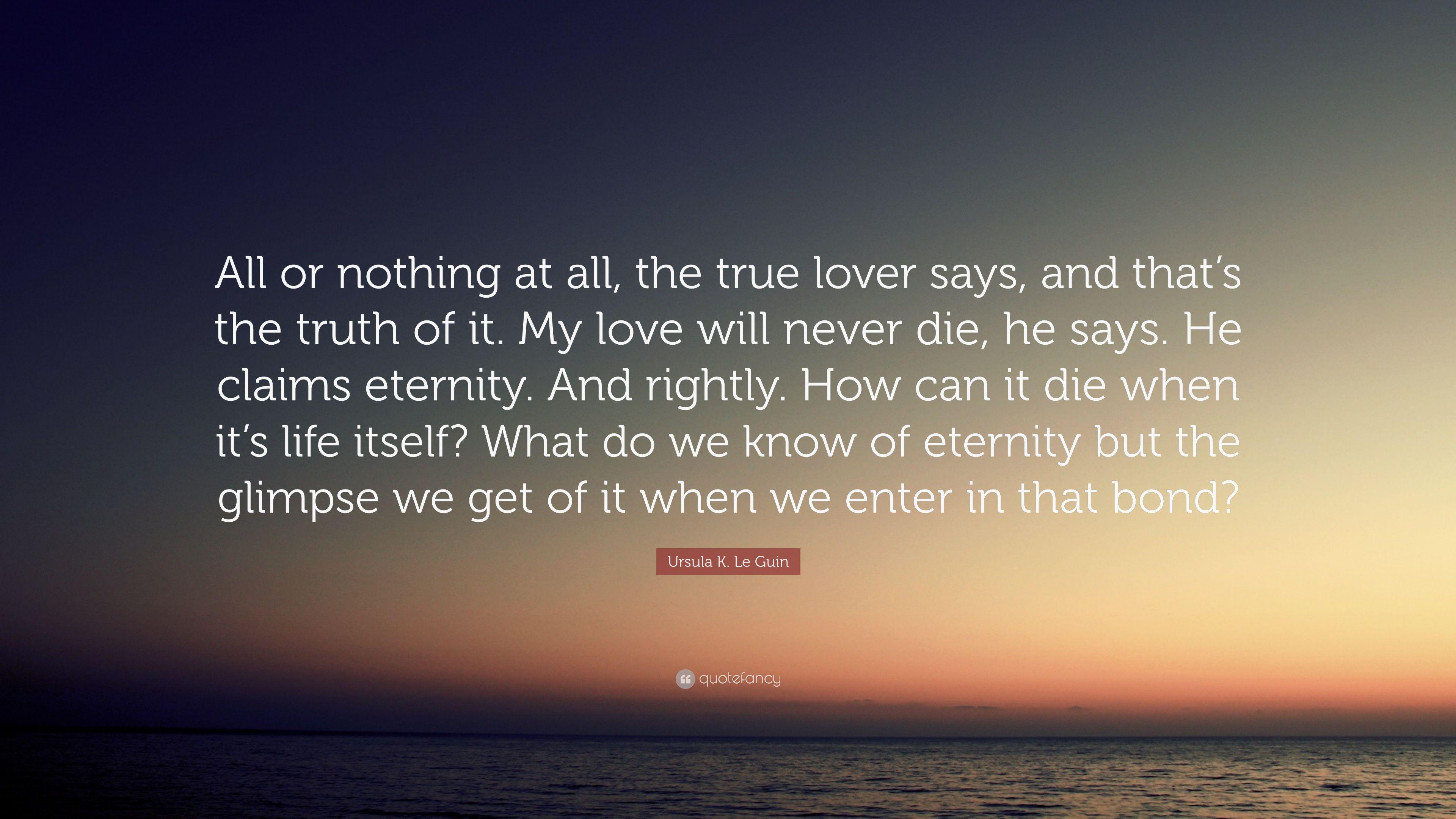 Ursula K. Le Guin Quote: “All or nothing at all, the true lover says
