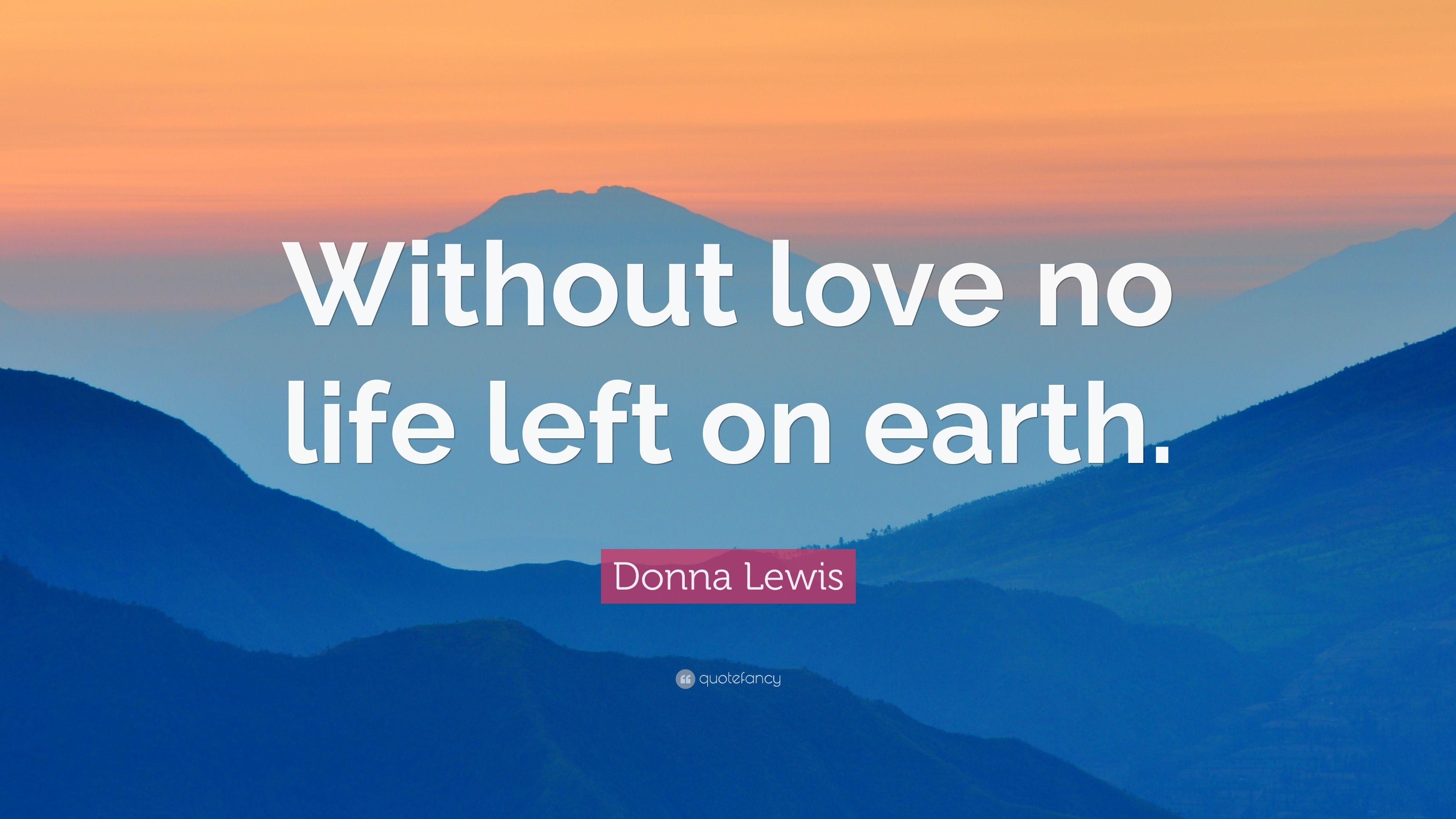 Donna Lewis Quote: “Without love no life left on earth.” 7