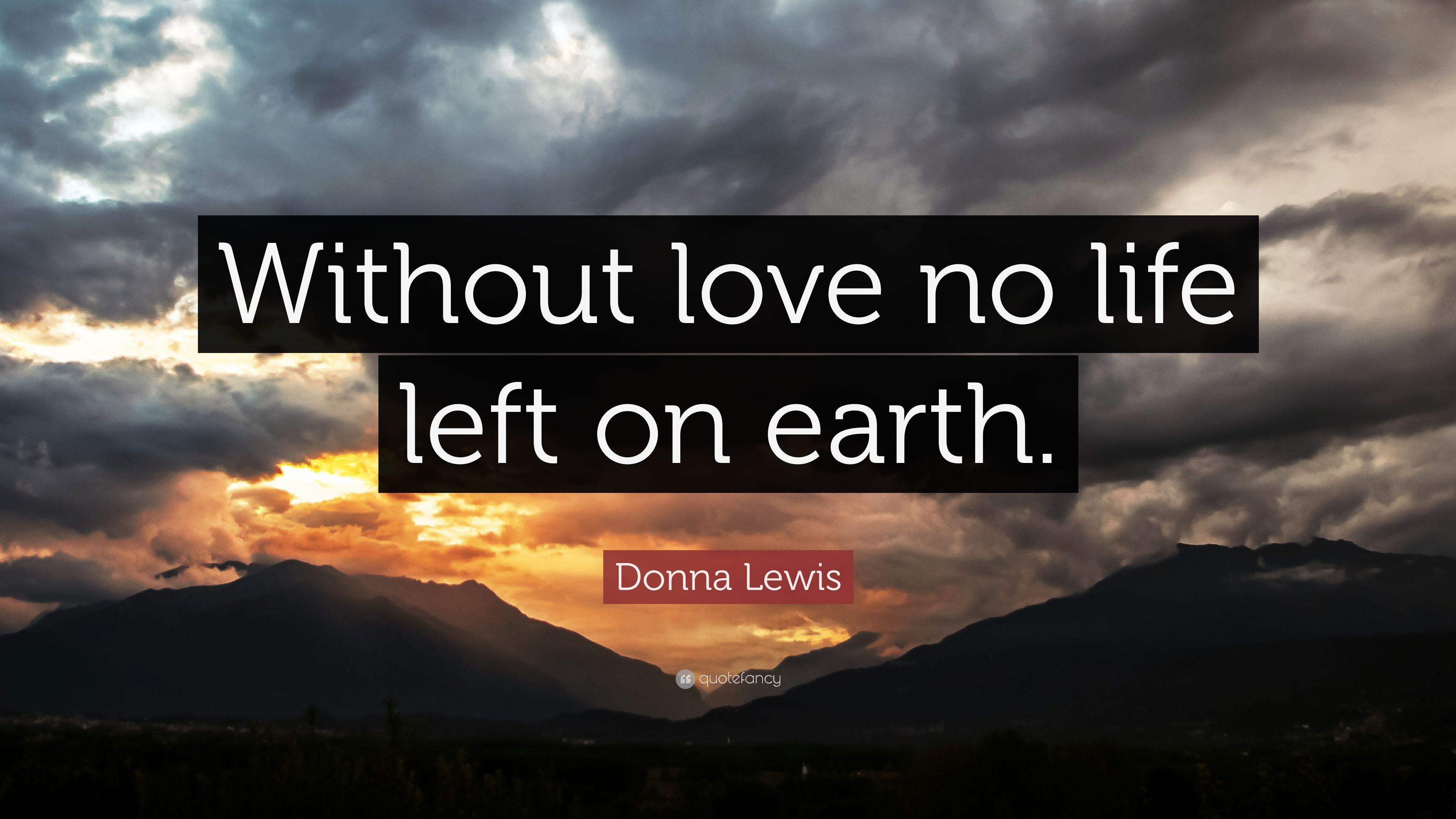 Donna Lewis Quote: “Without love no life left on earth.” 7