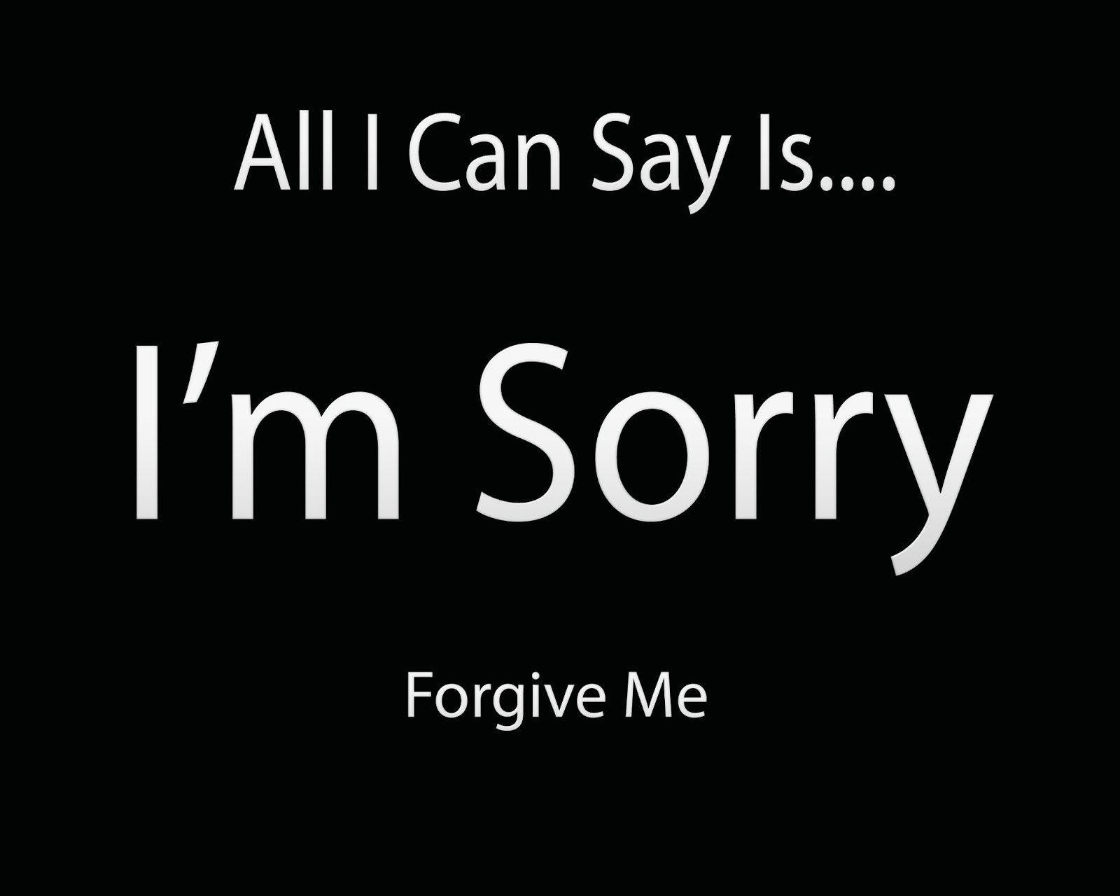 I said i am so sorry. Forgive me. I'M so sorry. Sorry my Love.