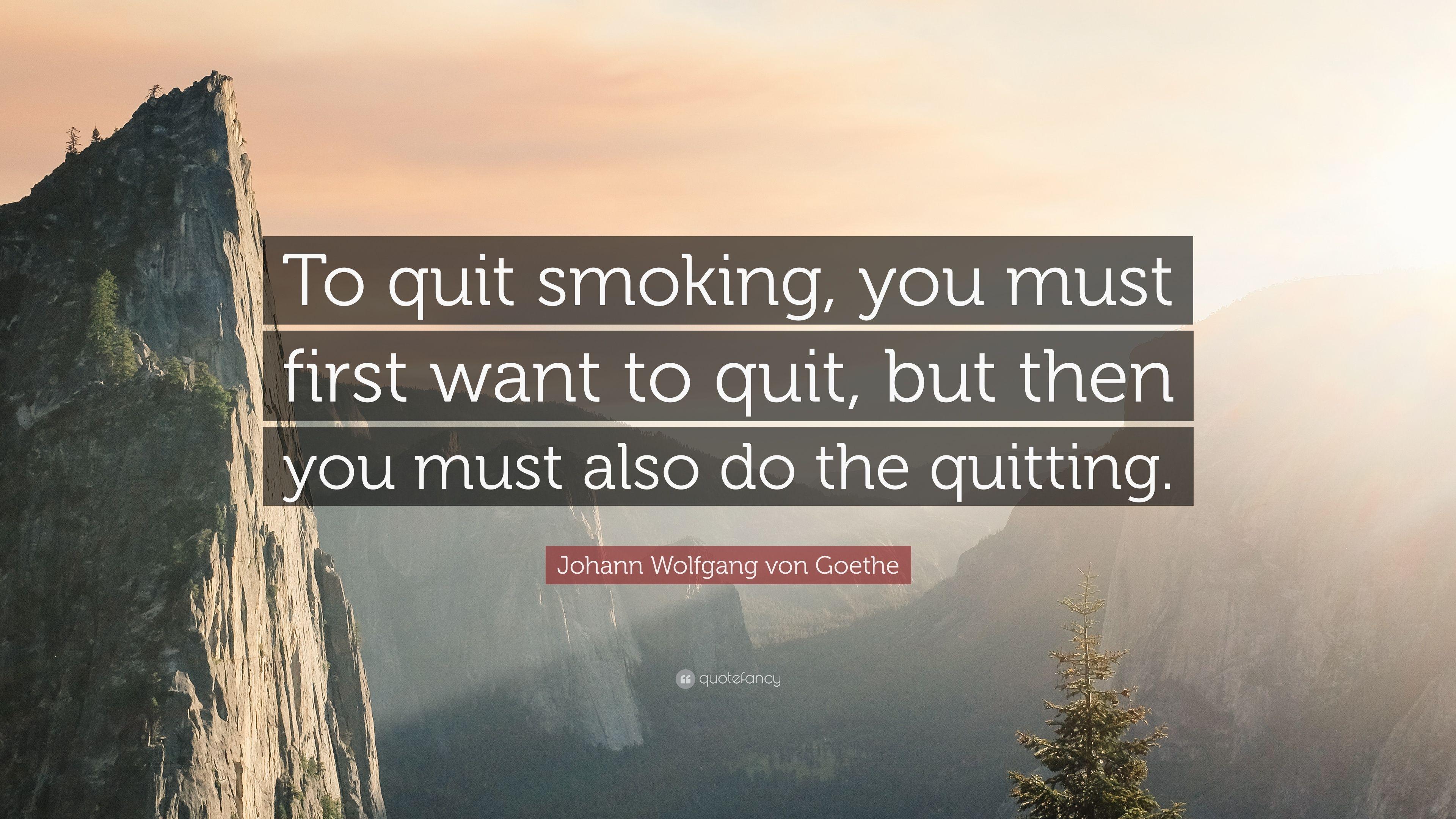 Johann Wolfgang von Goethe Quote: “To quit smoking, you must first