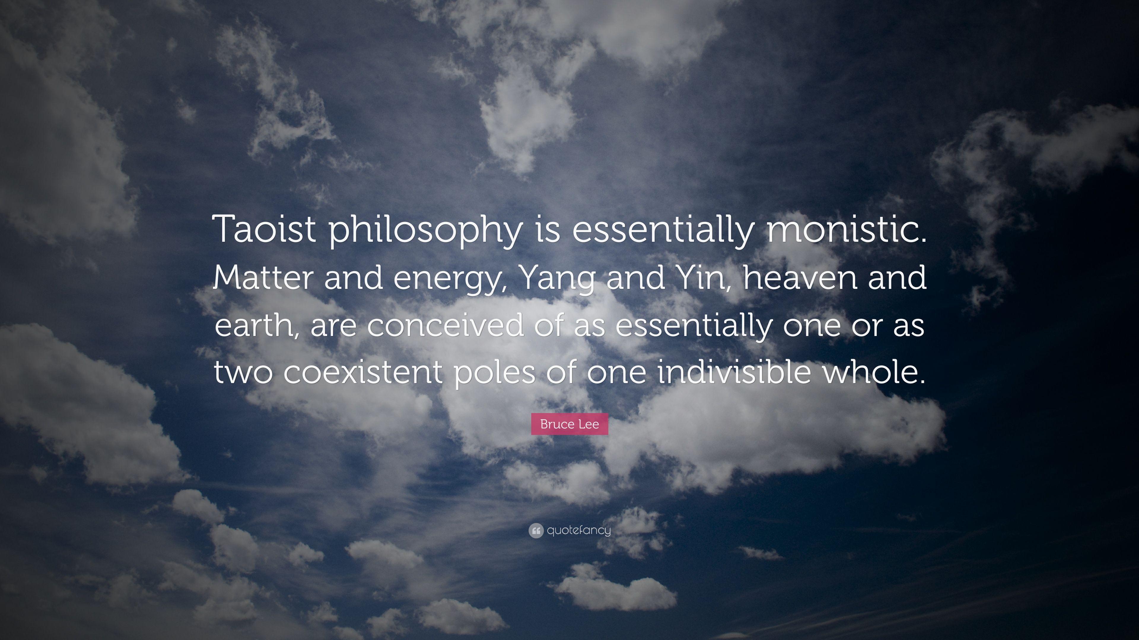 Bruce Lee Quote: “Taoist philosophy is essentially monistic. Matter