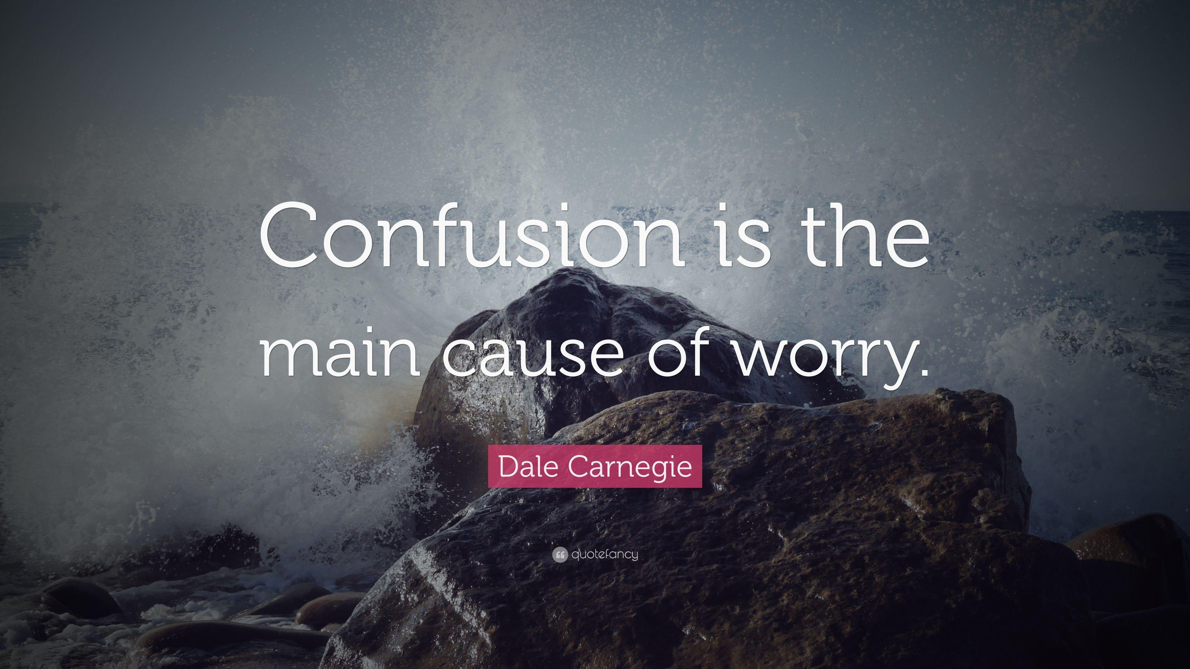 Dale Carnegie Quote: “Confusion is the main cause of worry.” 12