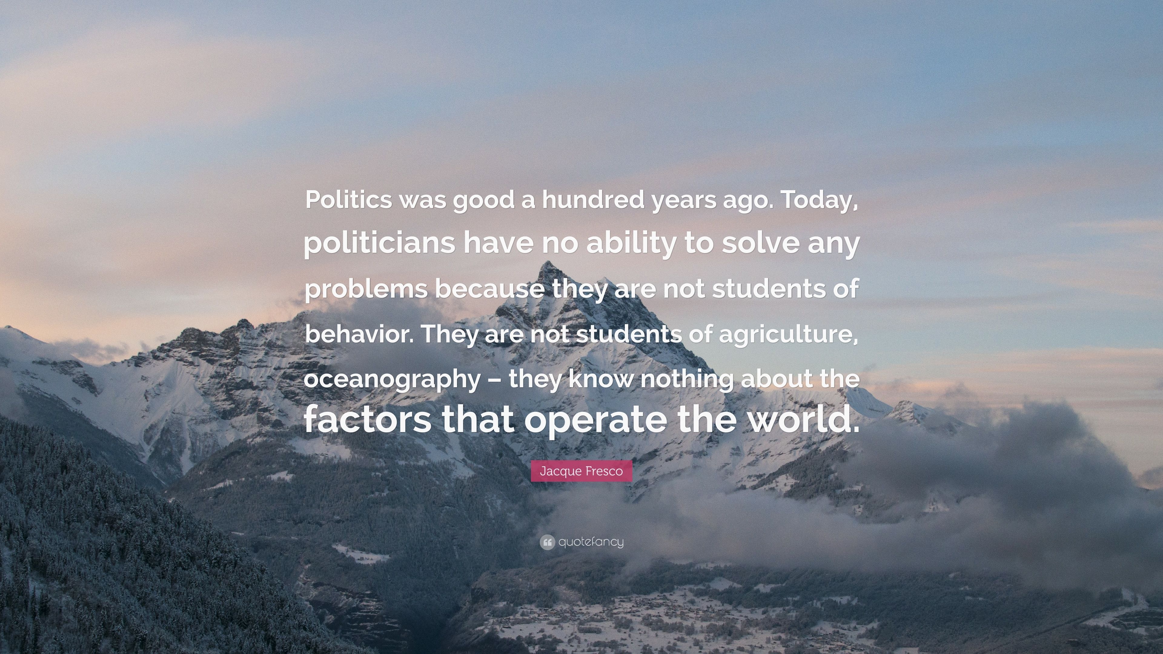 Jacque Fresco Quote: “Politics was good a hundred years ago. Today