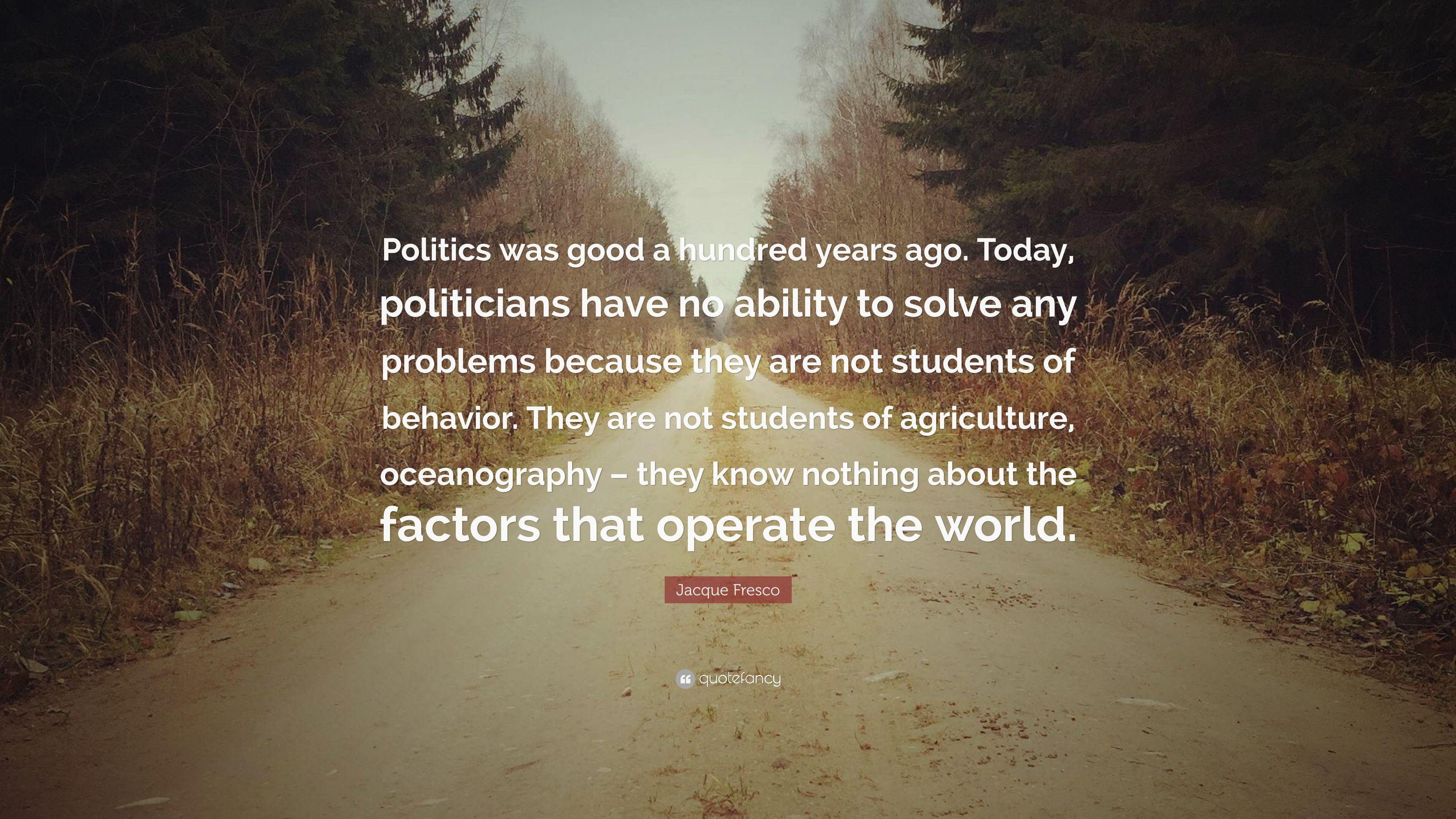 Jacque Fresco Quote: “Politics was good a hundred years ago. Today