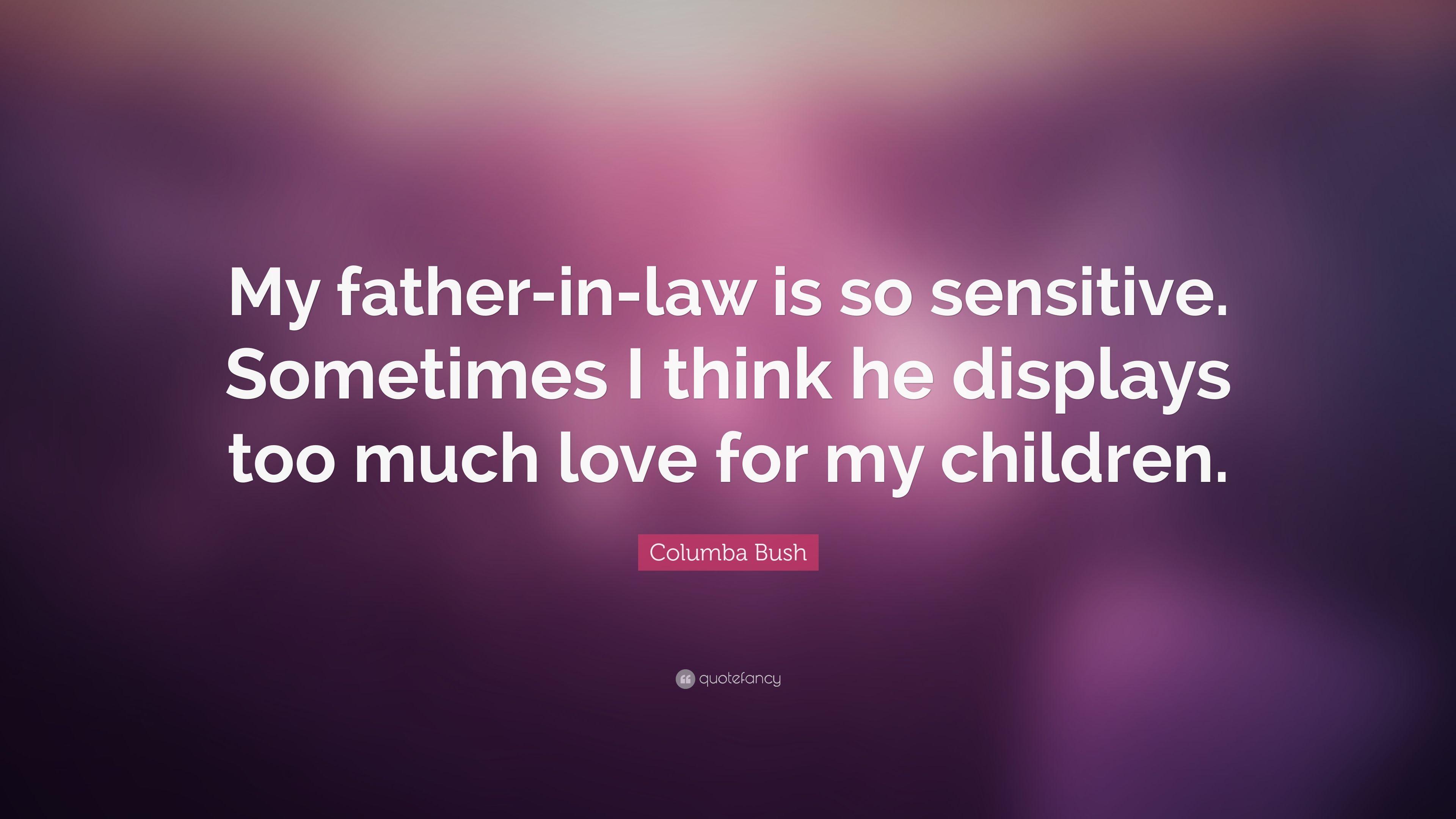 Columba Bush Quote: “My Father In Law Is So Sensitive. Sometimes I