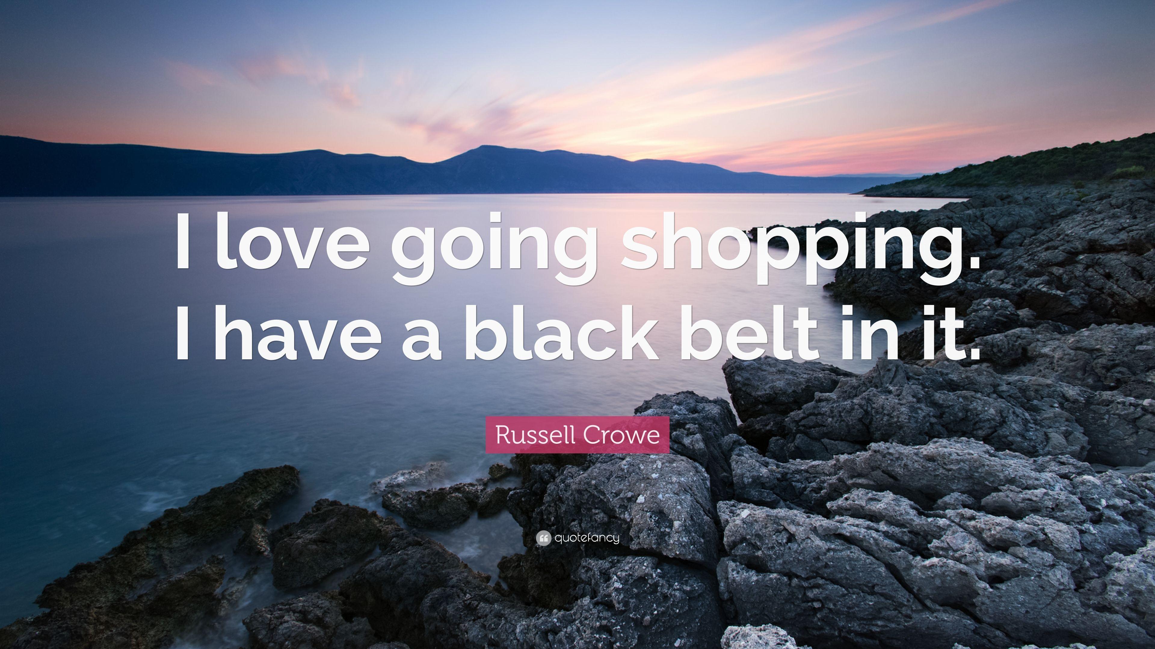 Russell Crowe Quote: “I love going shopping. I have a black belt