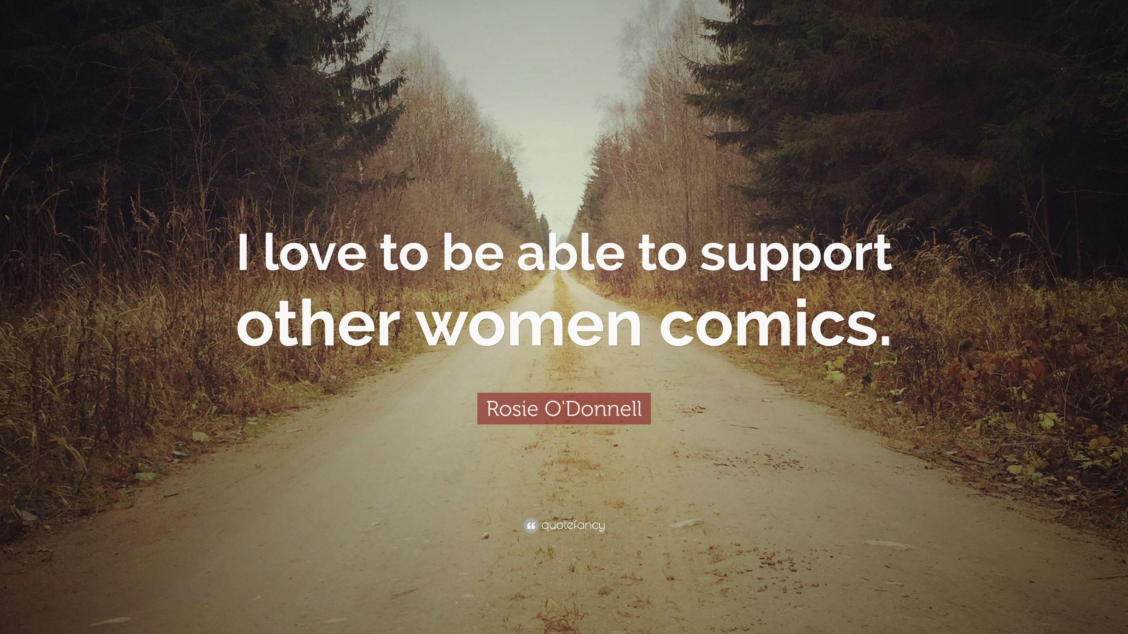 Rosie O'Donnell Quote: “I love to be able to support other women