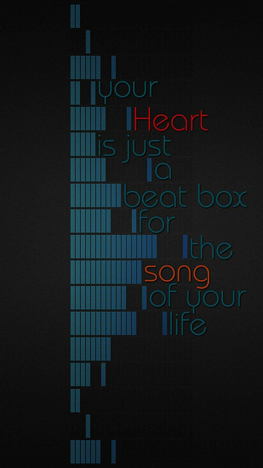 Your heart is just a beat box for the song of your life. Music