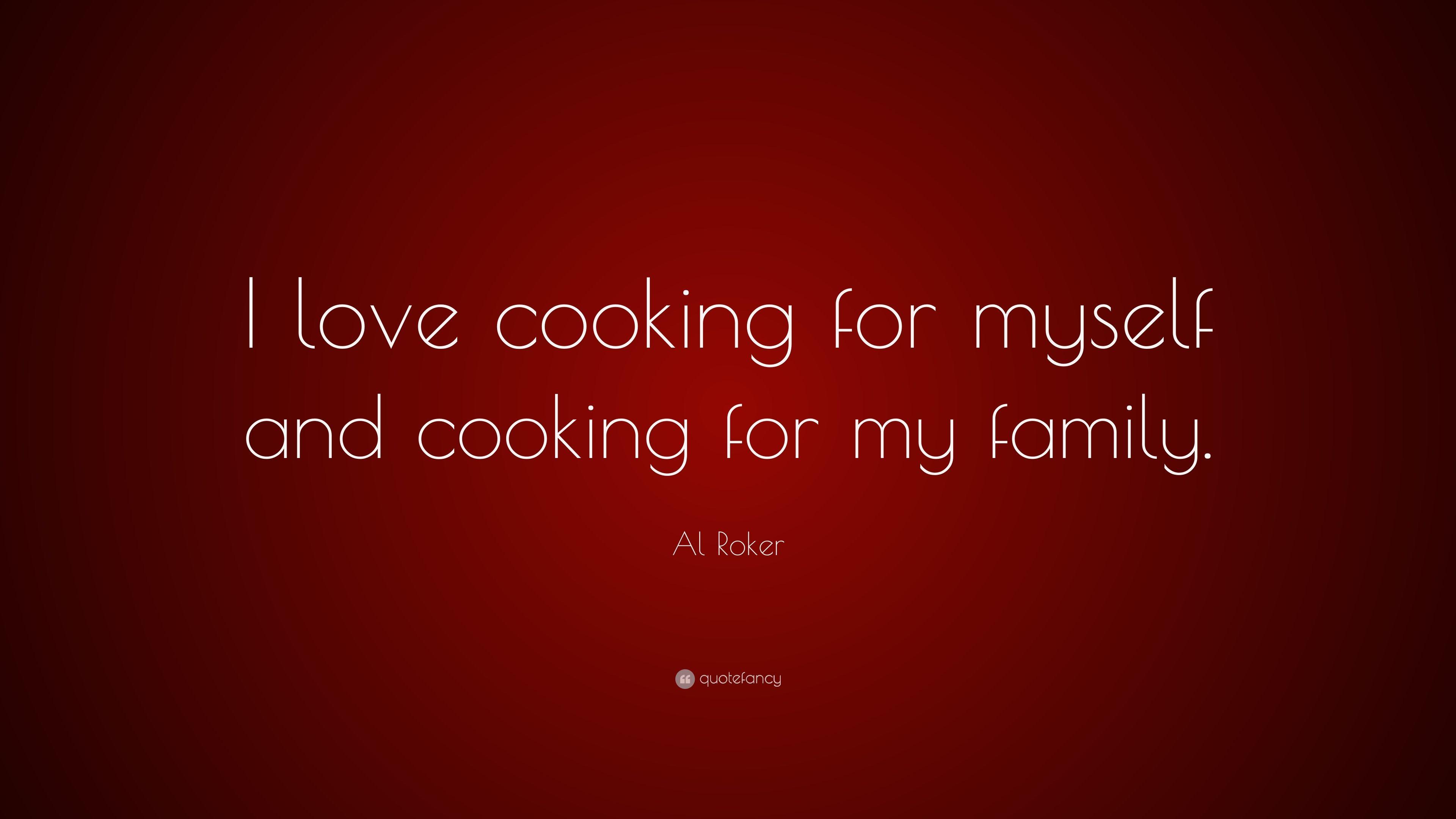 Al Roker Quote: “I love cooking for myself and cooking for my family