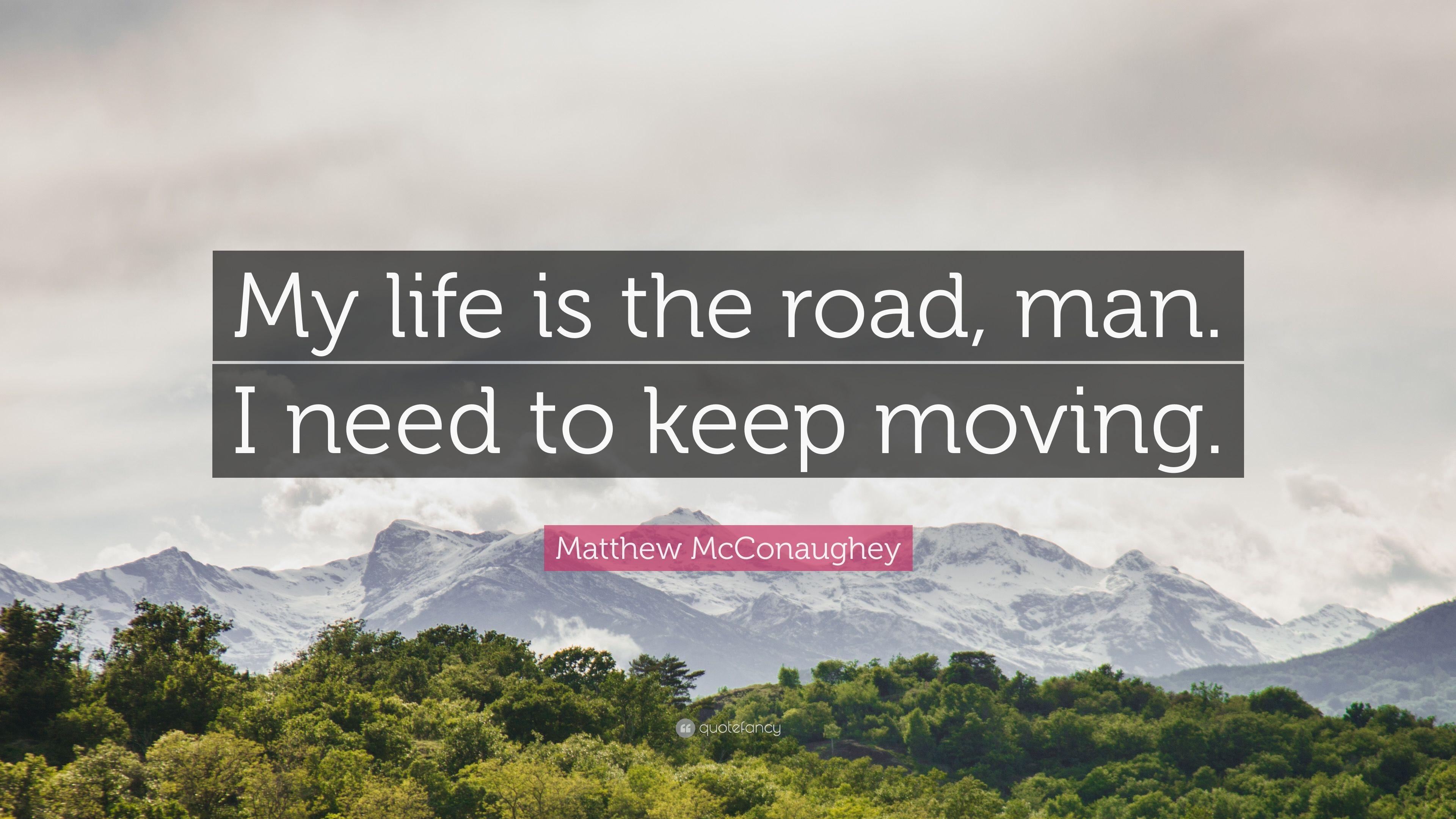Matthew McConaughey Quote: “My life is the road, man. I need to keep