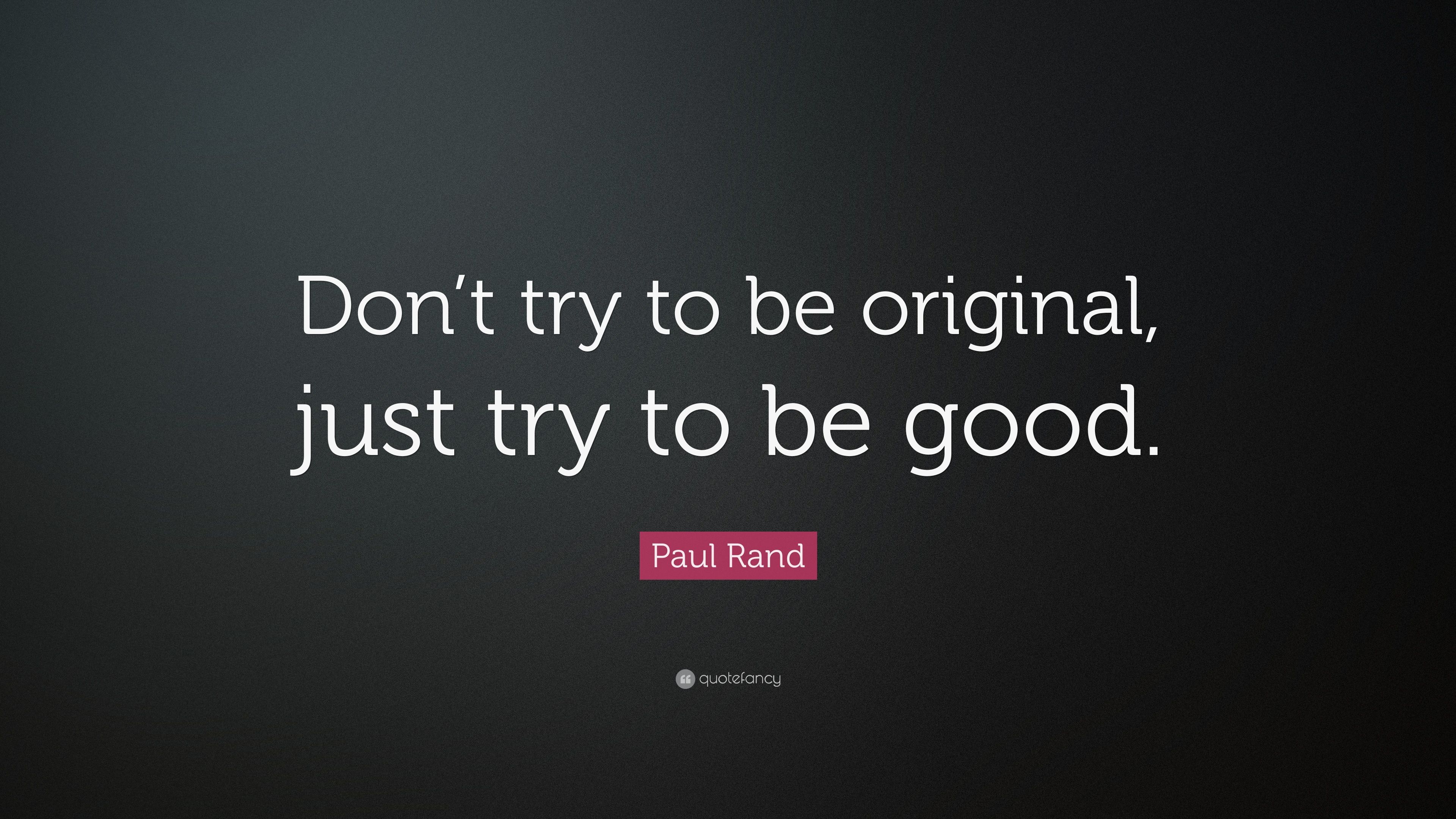Paul Rand Quote: “Don't try to be original, just try to be good