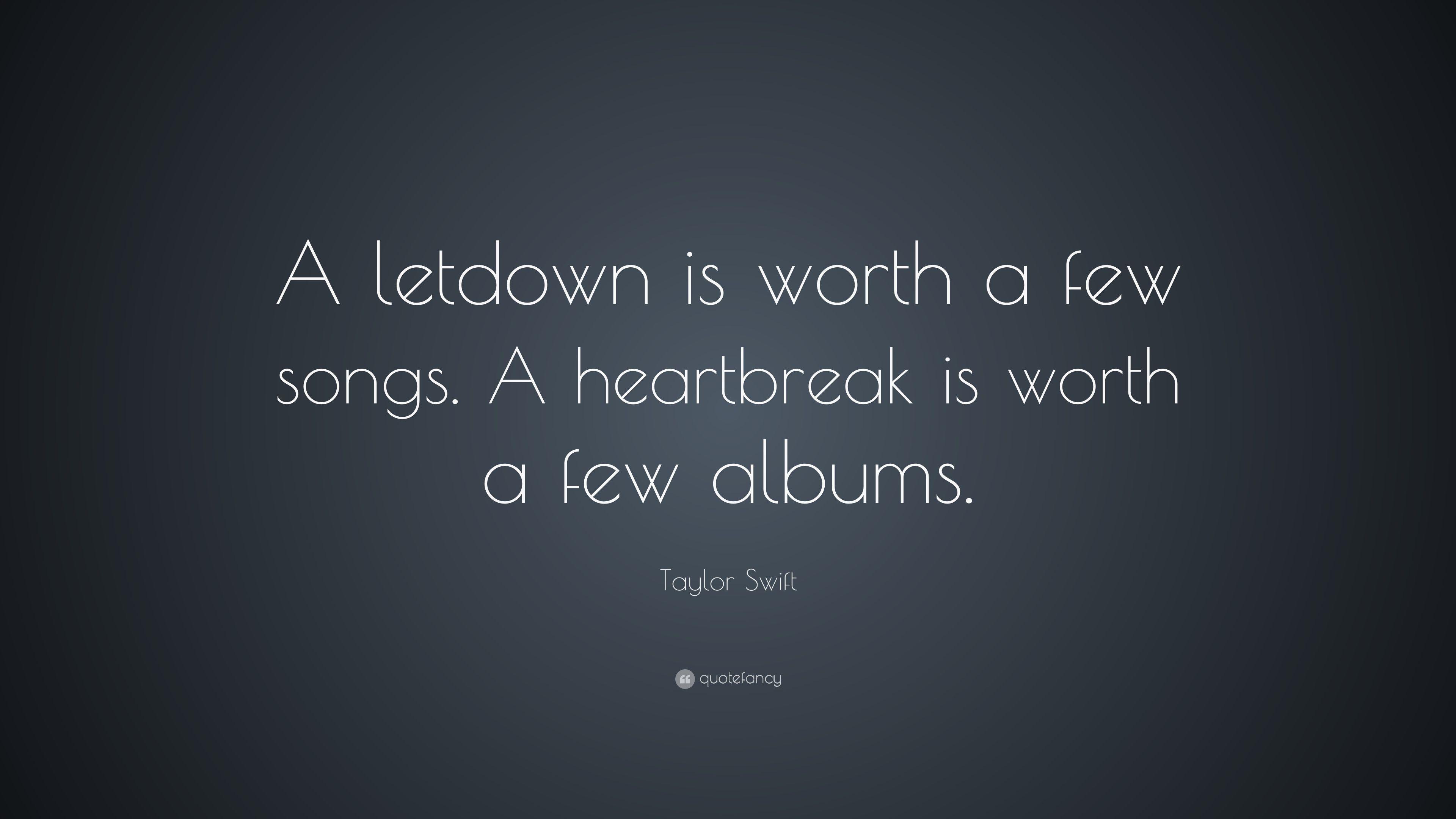 Taylor Swift Quote: “A letdown is worth a few songs. A heartbreak is