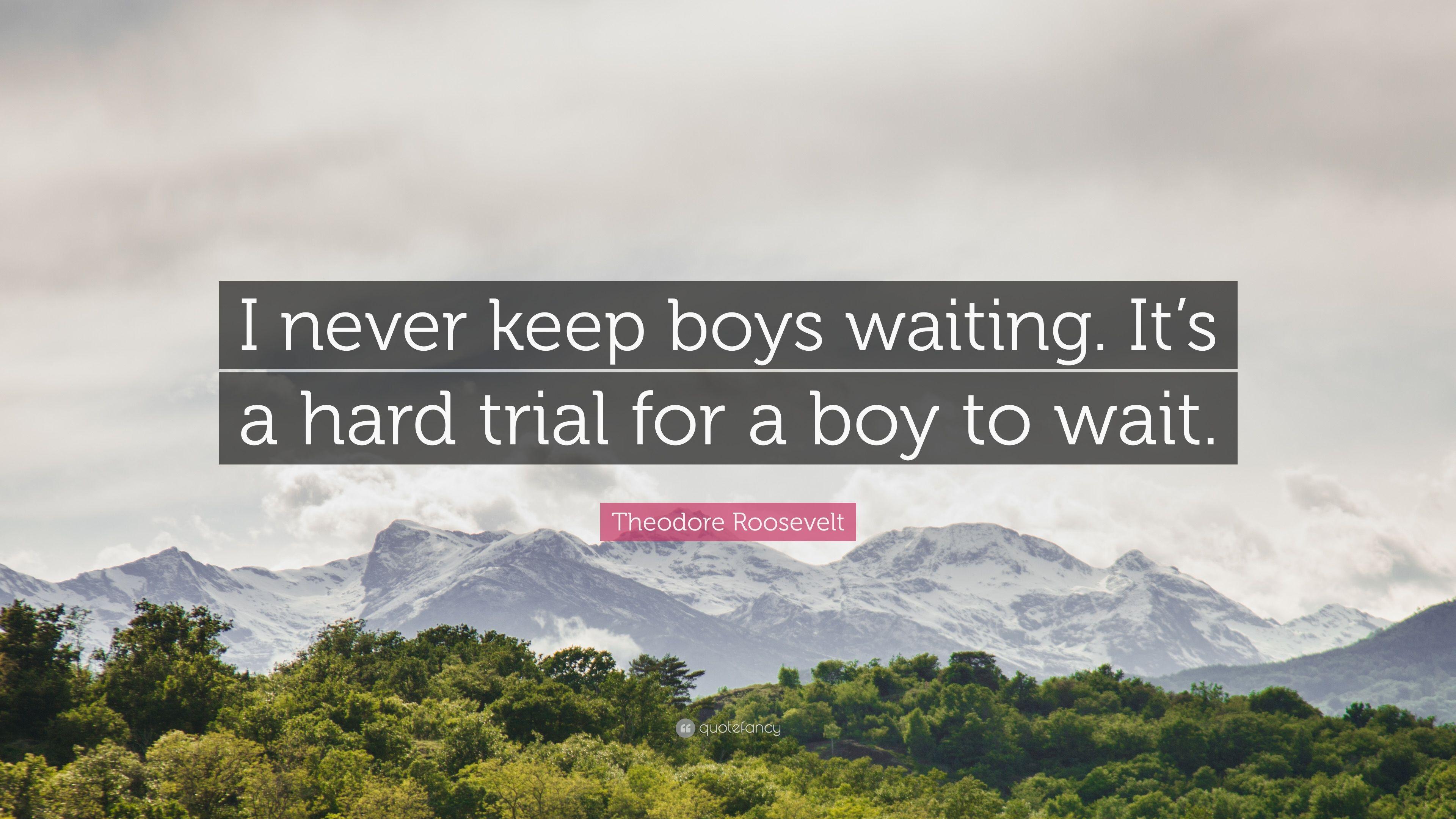 Theodore Roosevelt Quote: “I never keep boys waiting. It's a hard