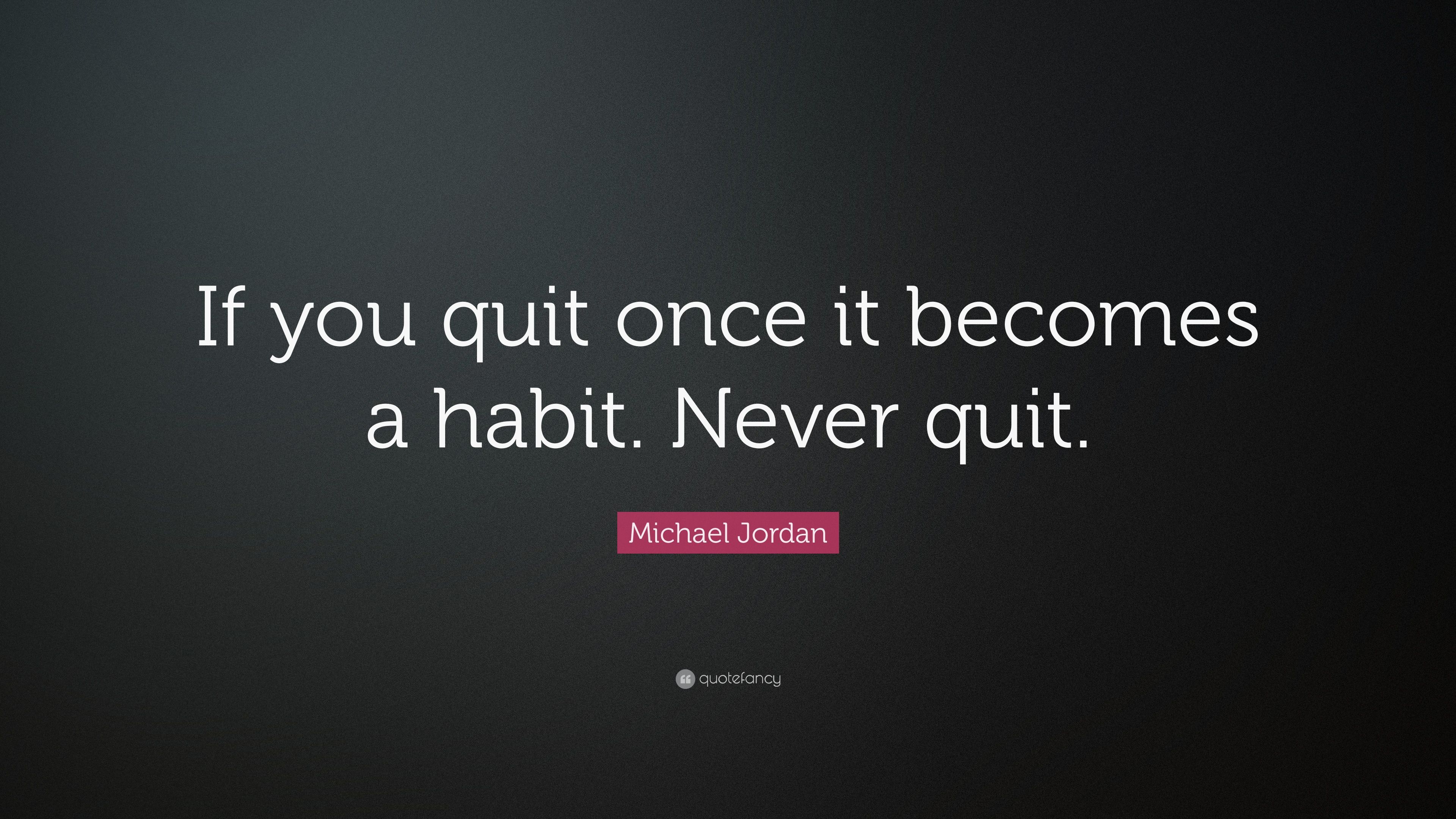 Michael Jordan Quote: “If you quit once it becomes a habit. Never