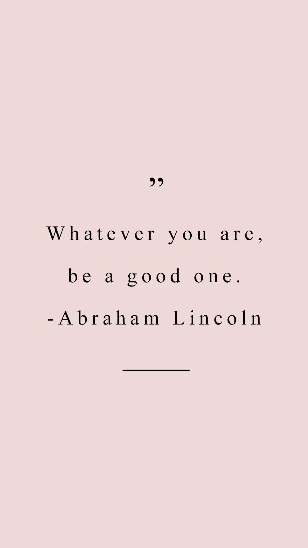 Whatever you are be a good one Lincoln quote
