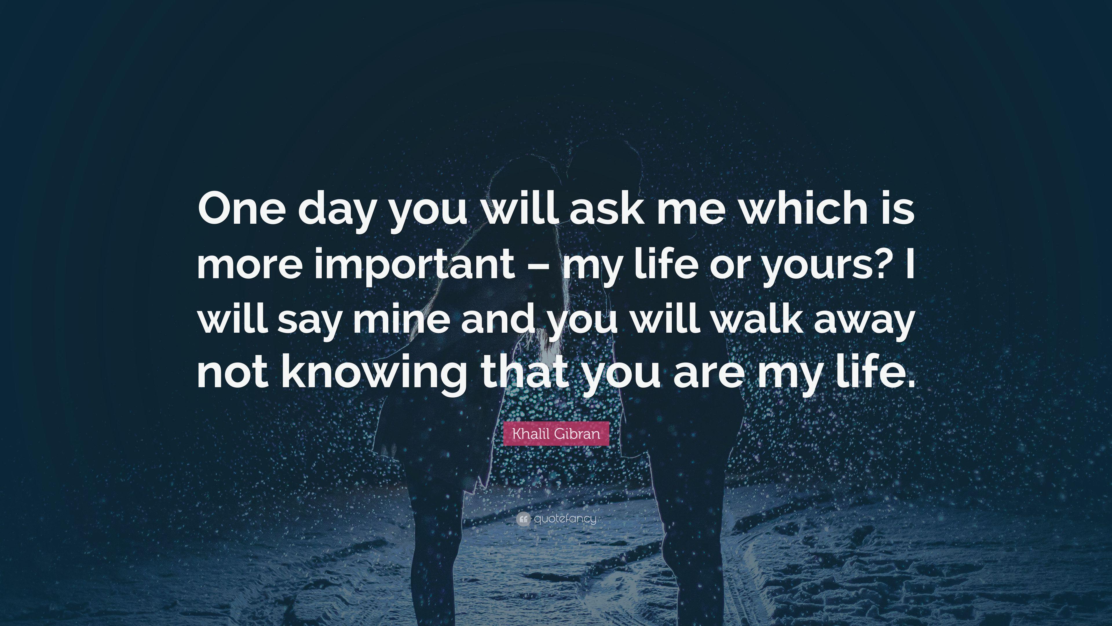 Khalil Gibran Quote: “One day you will ask me which is more important