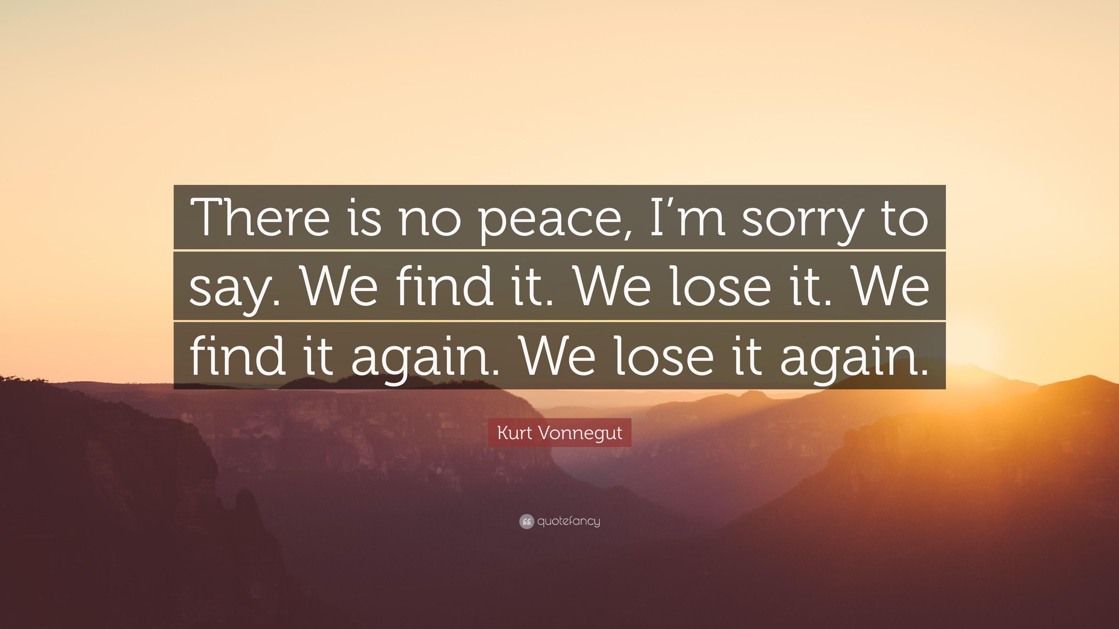 Kurt Vonnegut Quote: “There is no peace, I'm sorry to say. We find