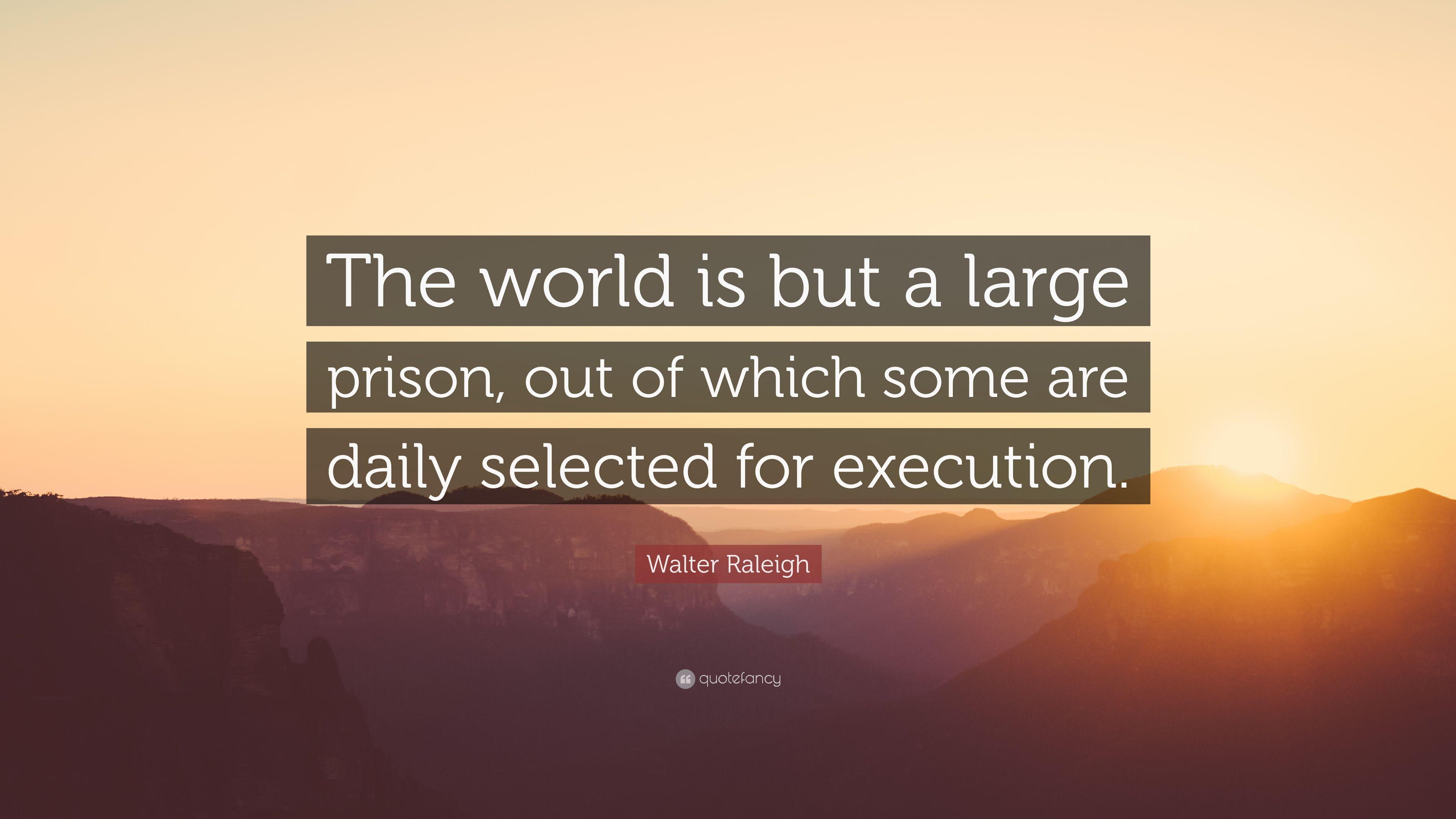 Walter Raleigh Quote: “The world is but a large prison, out of which