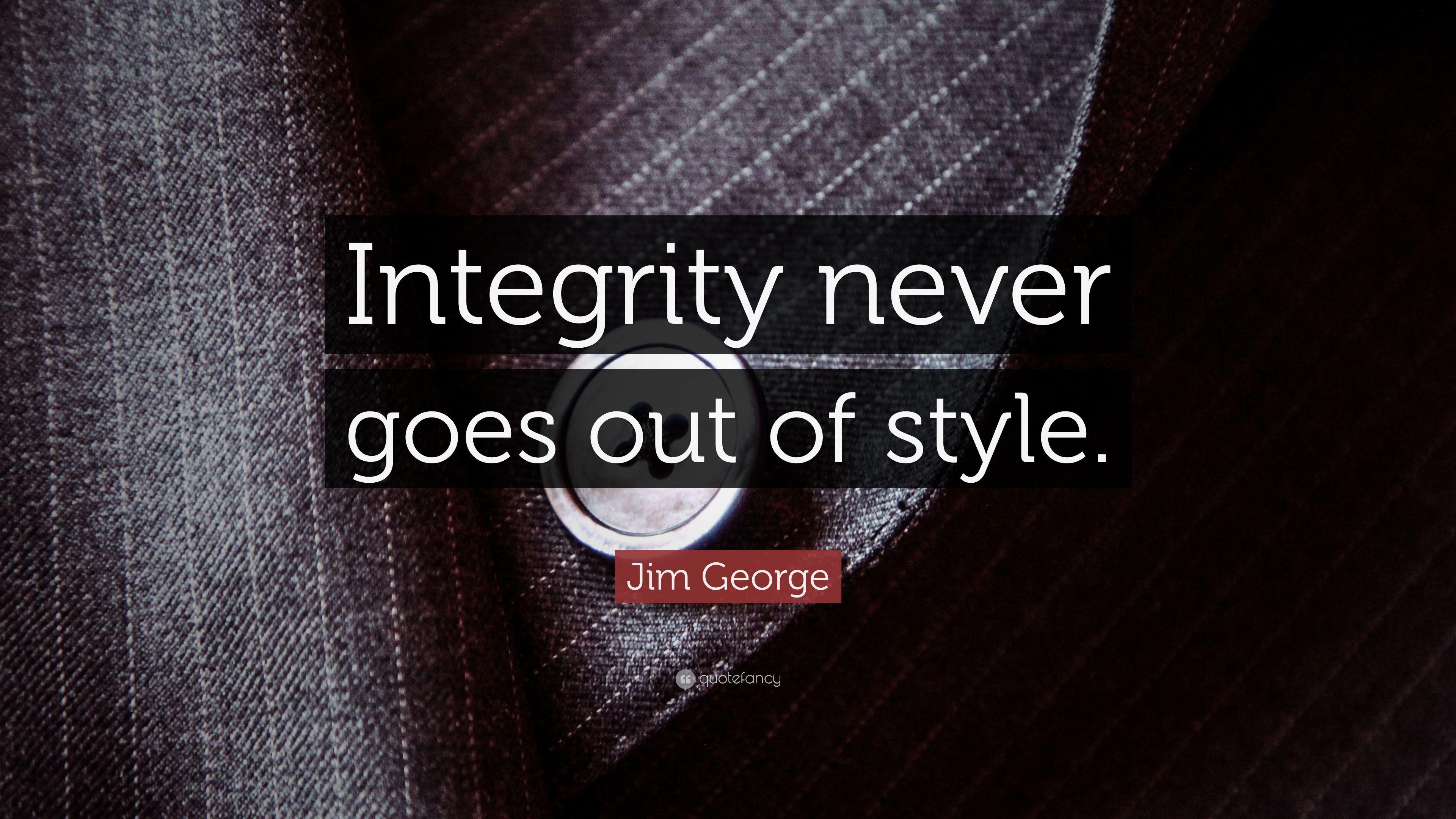 Jim George Quote: “Integrity never goes out of style.” 17