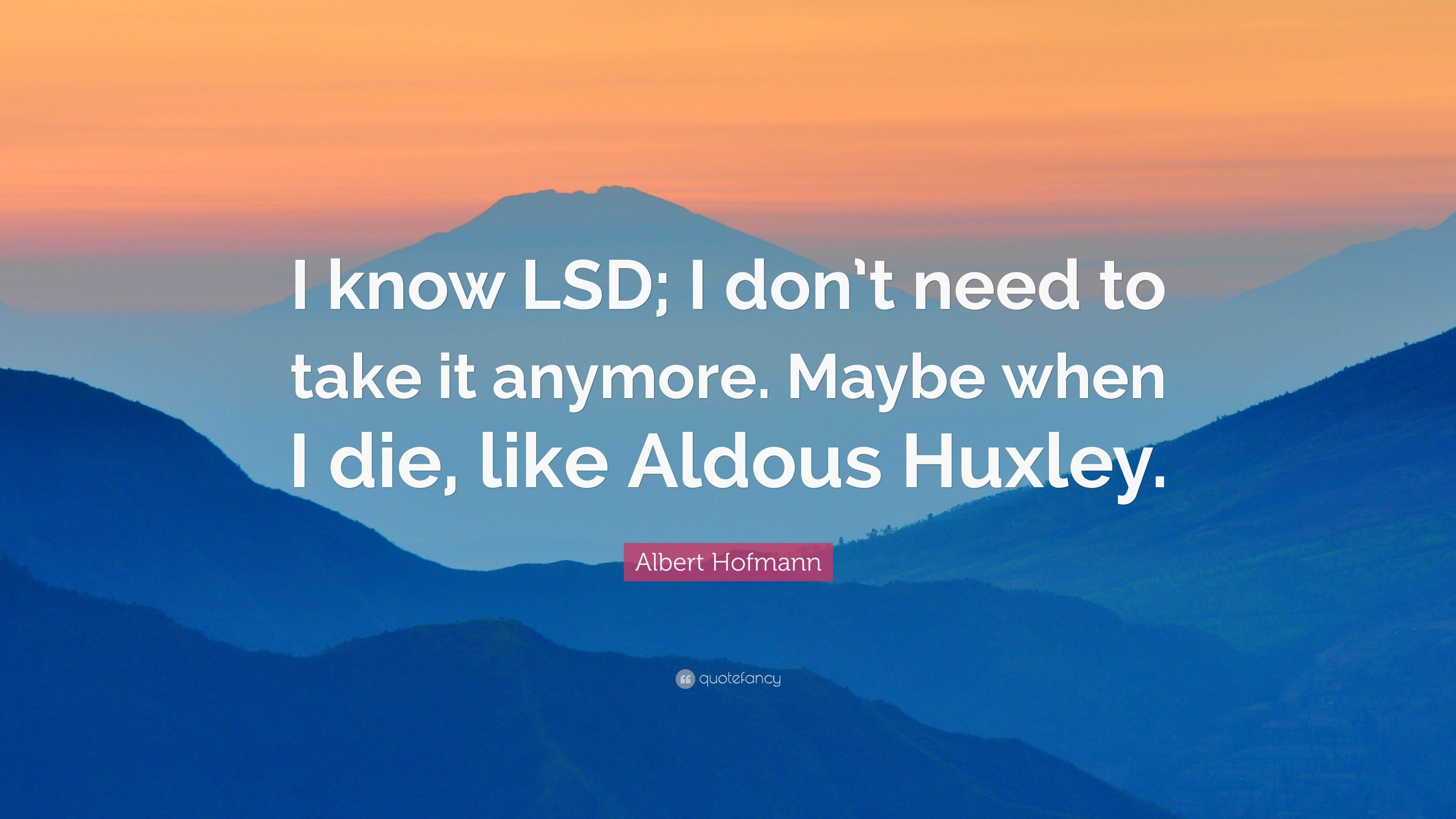 Albert Hofmann Quote: “I know LSD; I don't need to take it anymore