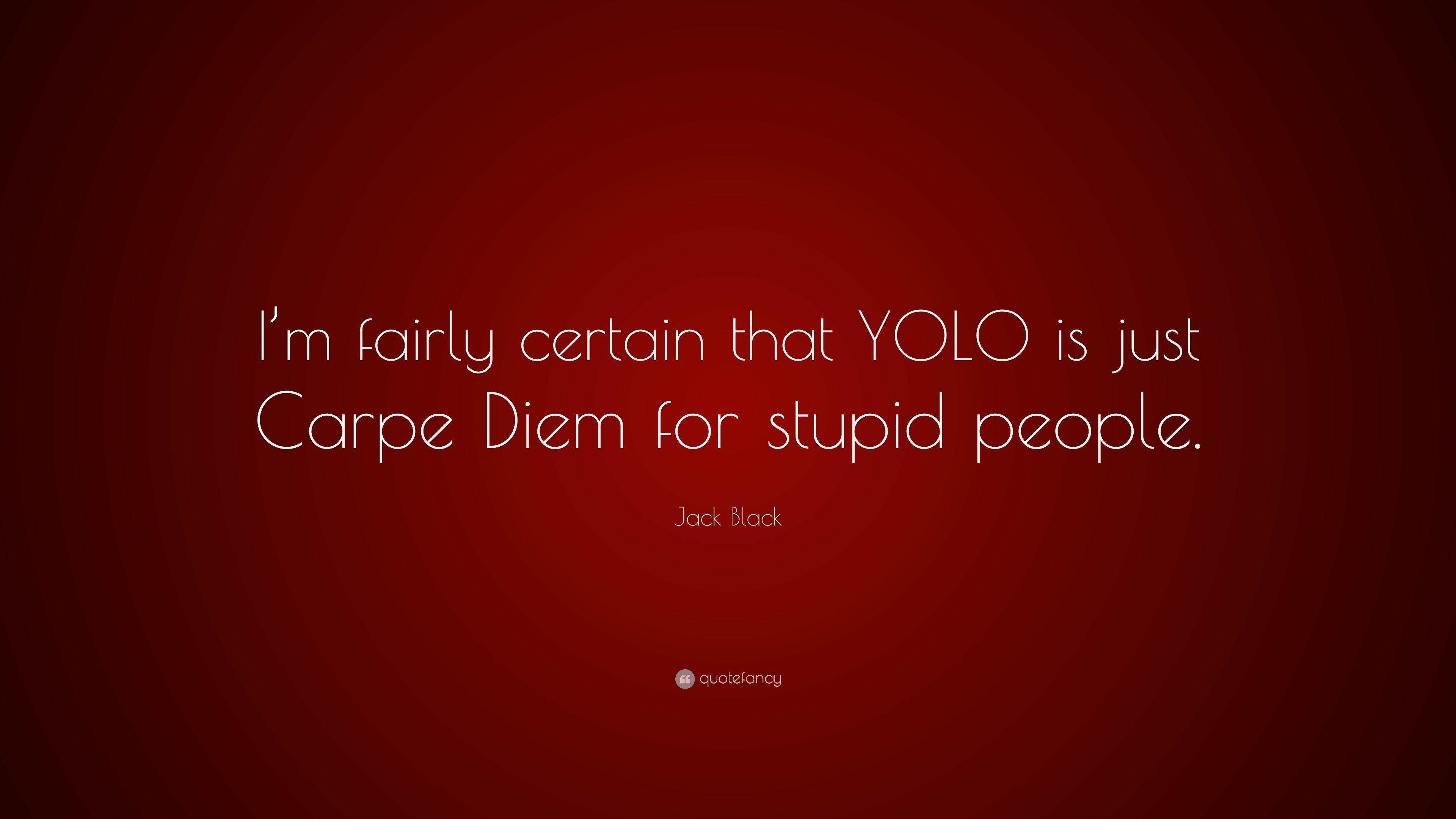 Jack Black Quote: “I'm fairly certain that YOLO is just Carpe Diem