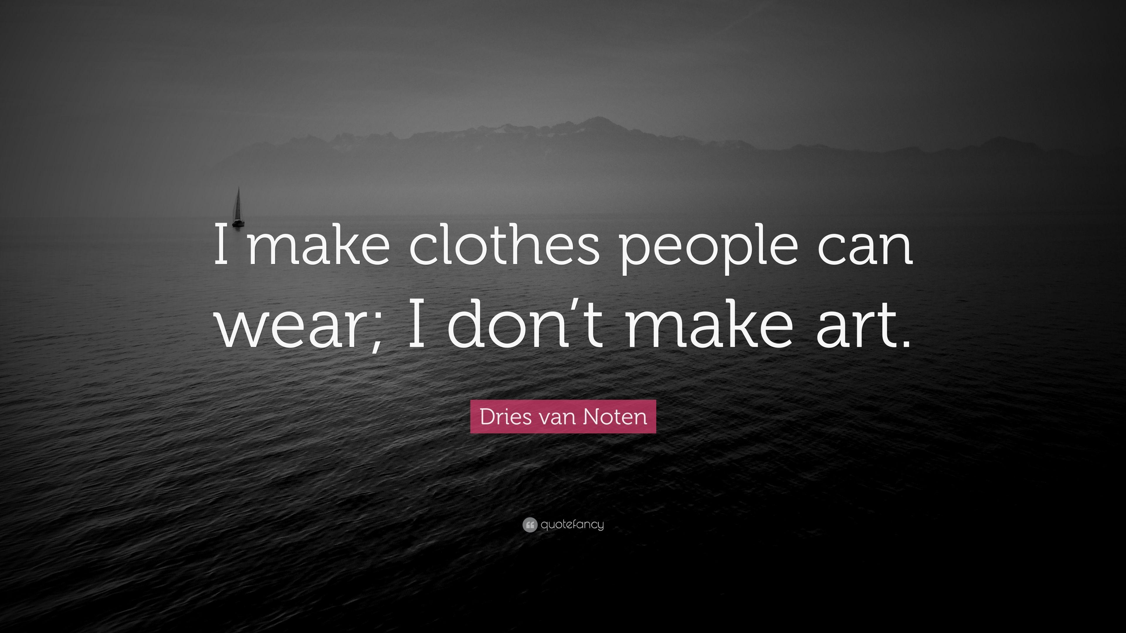 Dries van Noten Quote: “I make clothes people can wear; I don't make