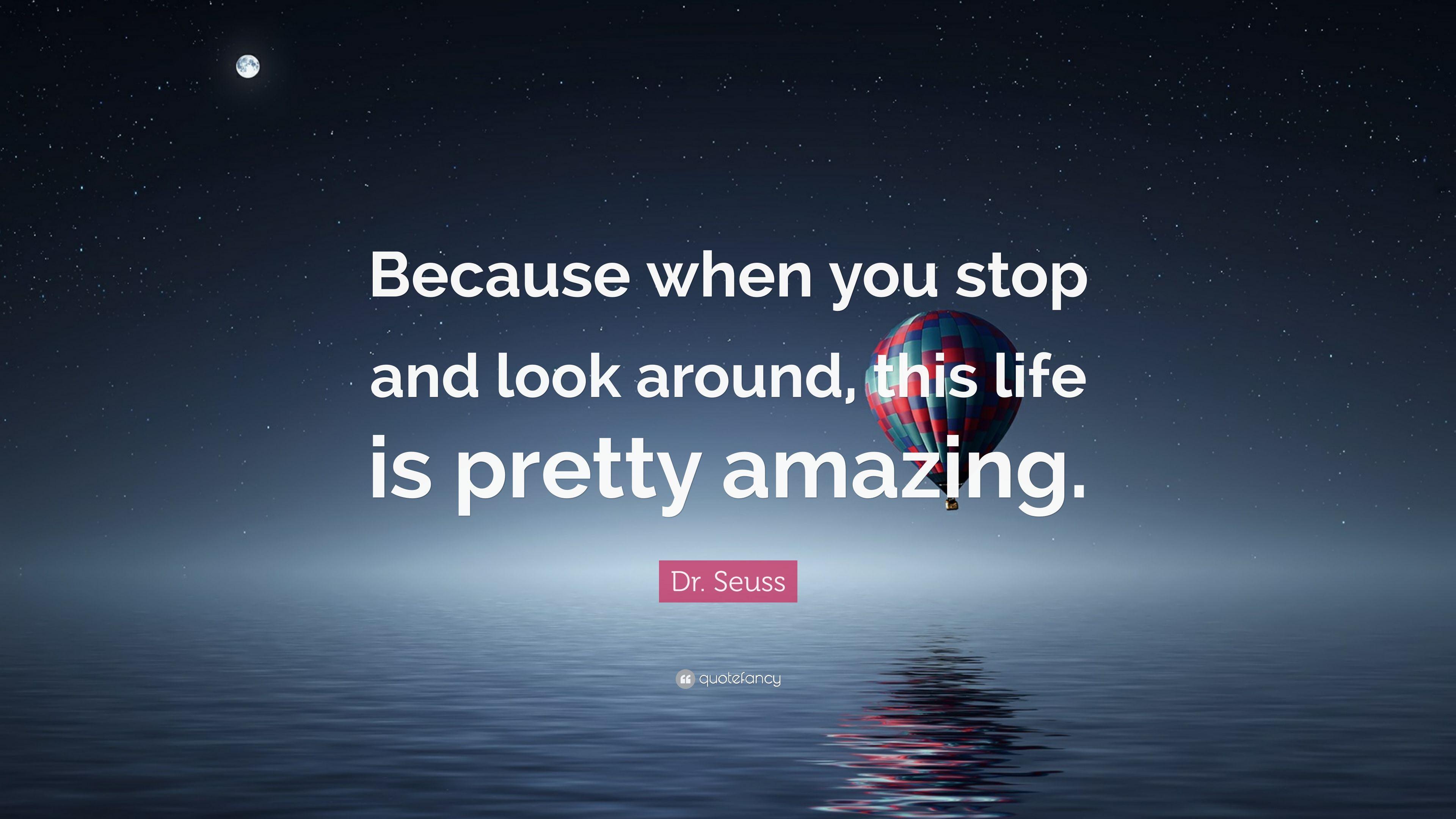 Dr. Seuss Quote: “Because when you stop and look around, this life
