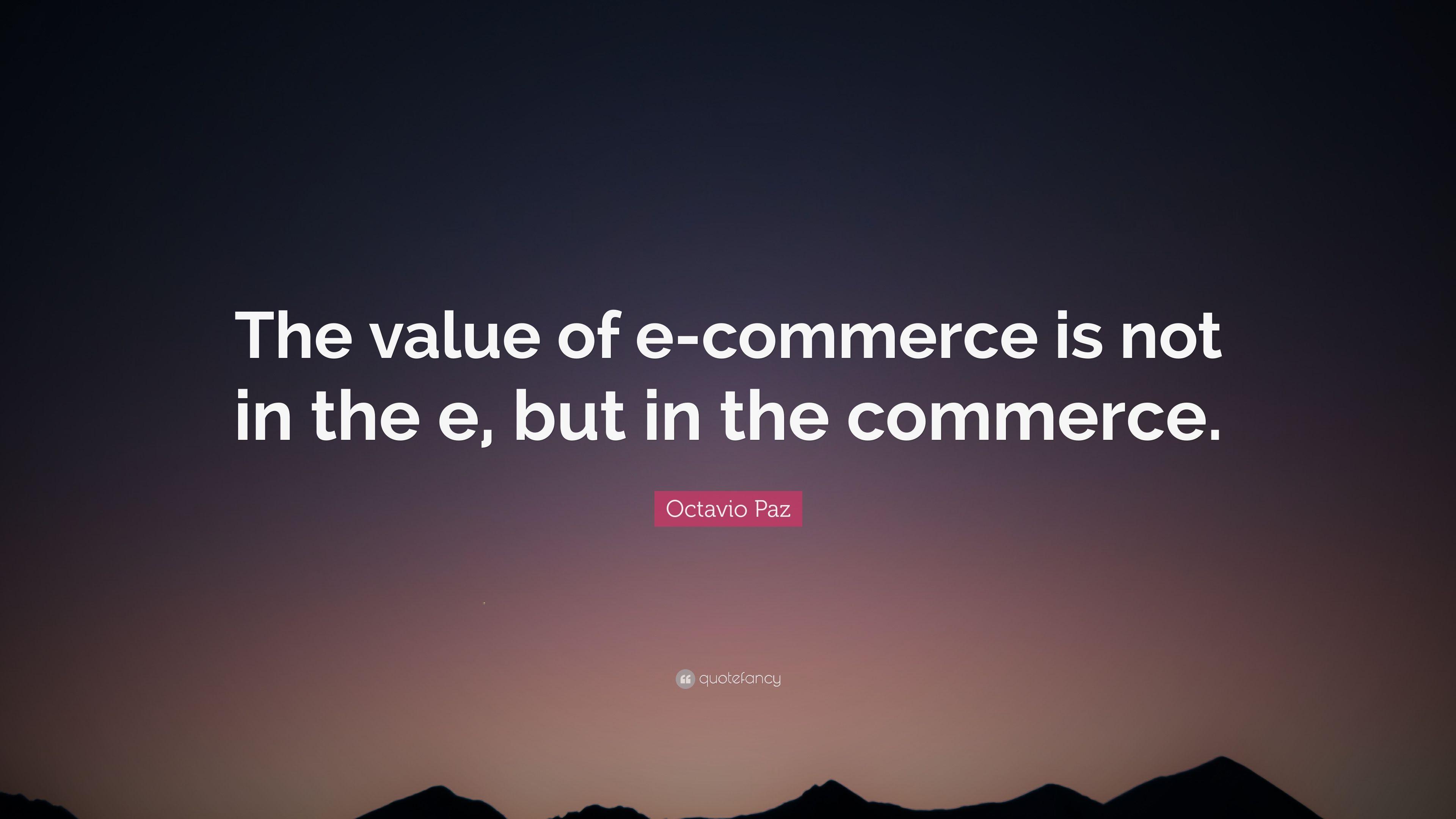 Octavio Paz Quote: “The Value Of E Commerce Is Not In The E, But