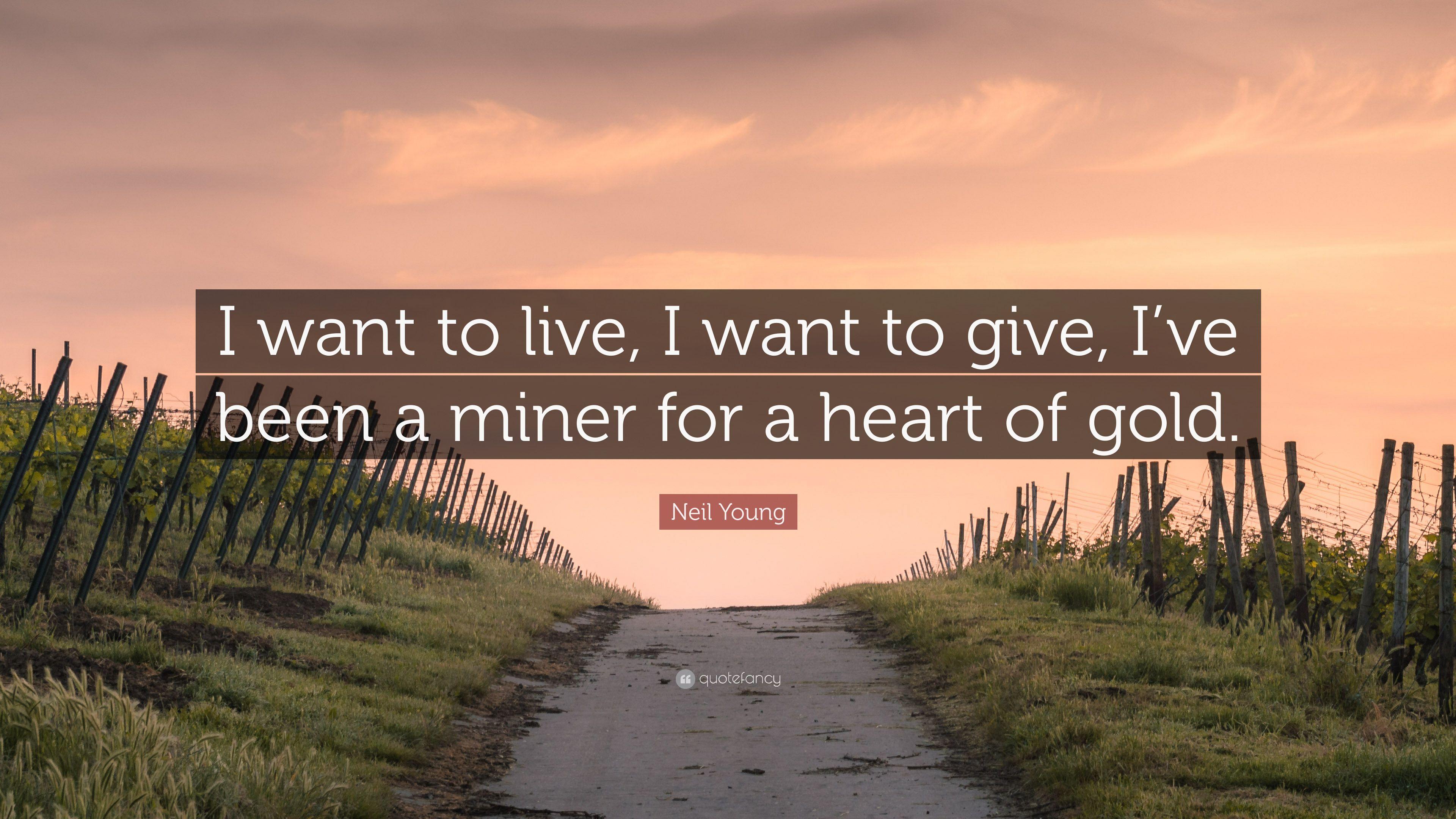 Neil Young Quote: “I want to live, I want to give, I've been a miner