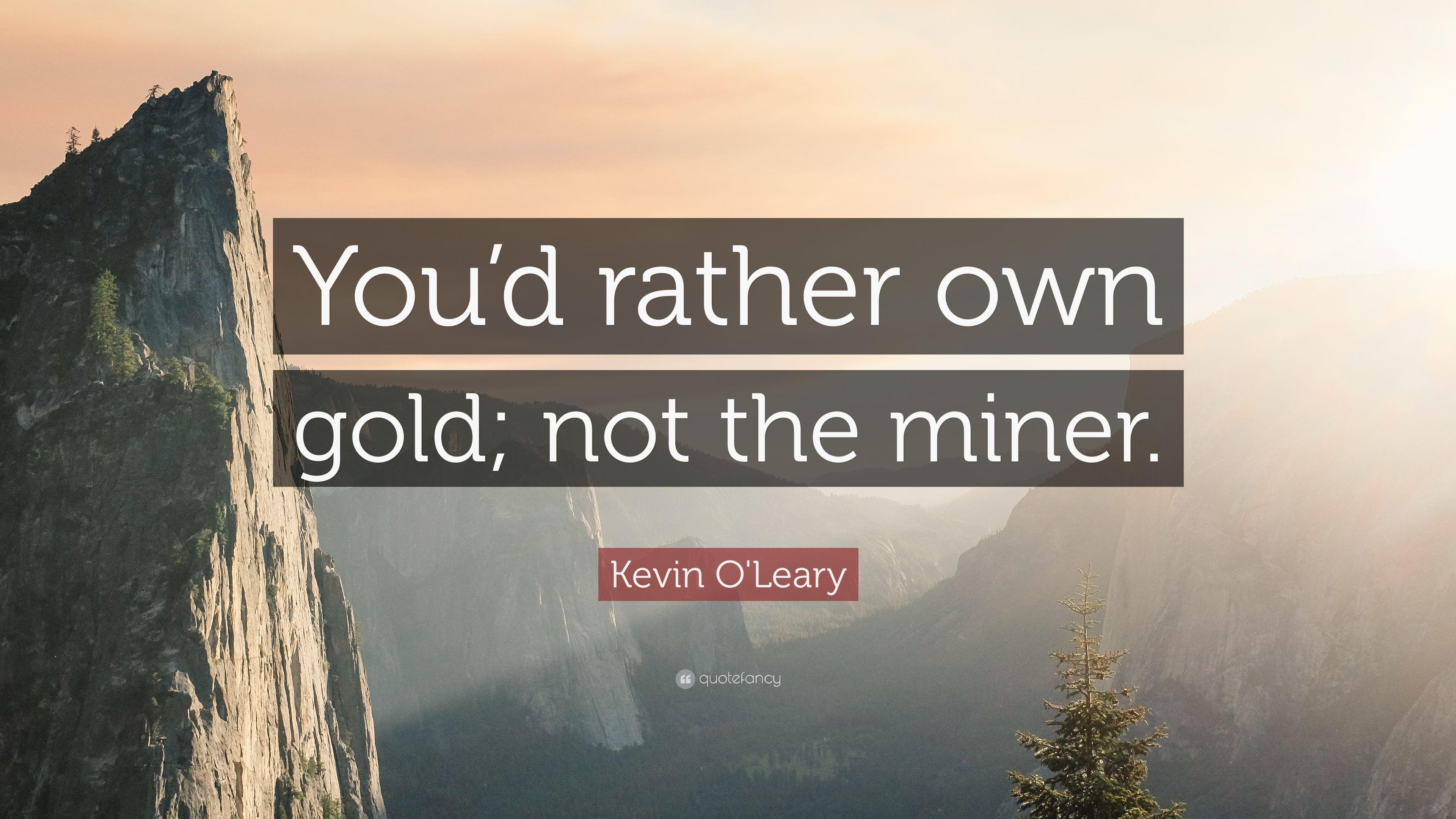 Kevin O'Leary Quote: “You'd rather own gold; not the miner.” 9