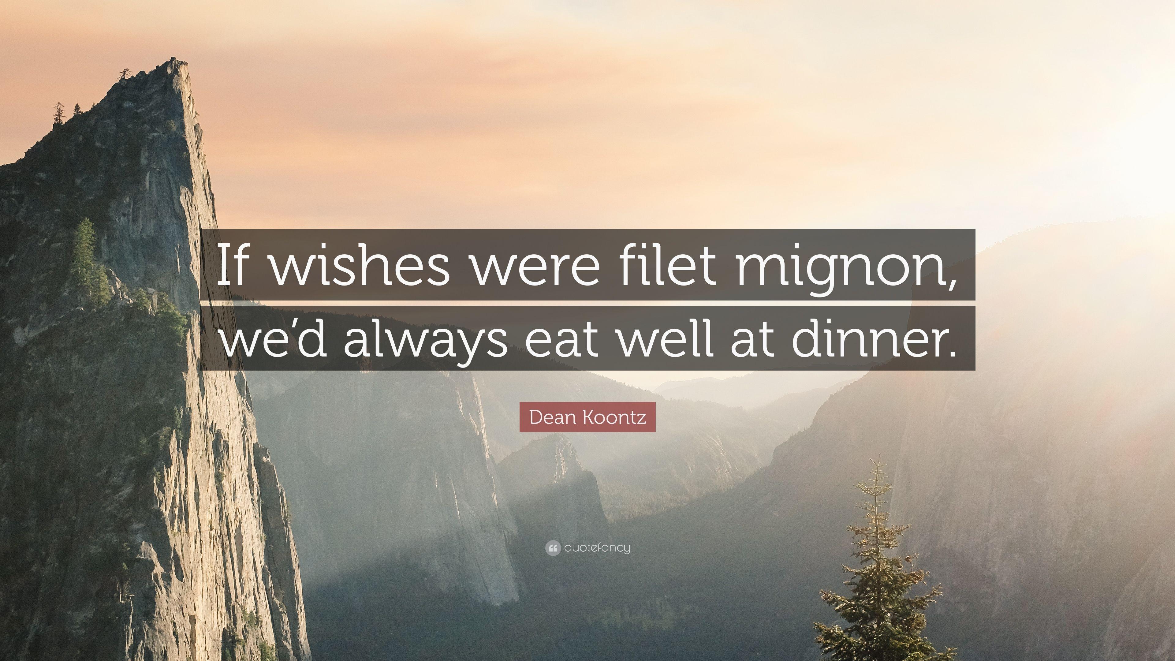 Dean Koontz Quote: “If wishes were filet mignon, we'd always eat