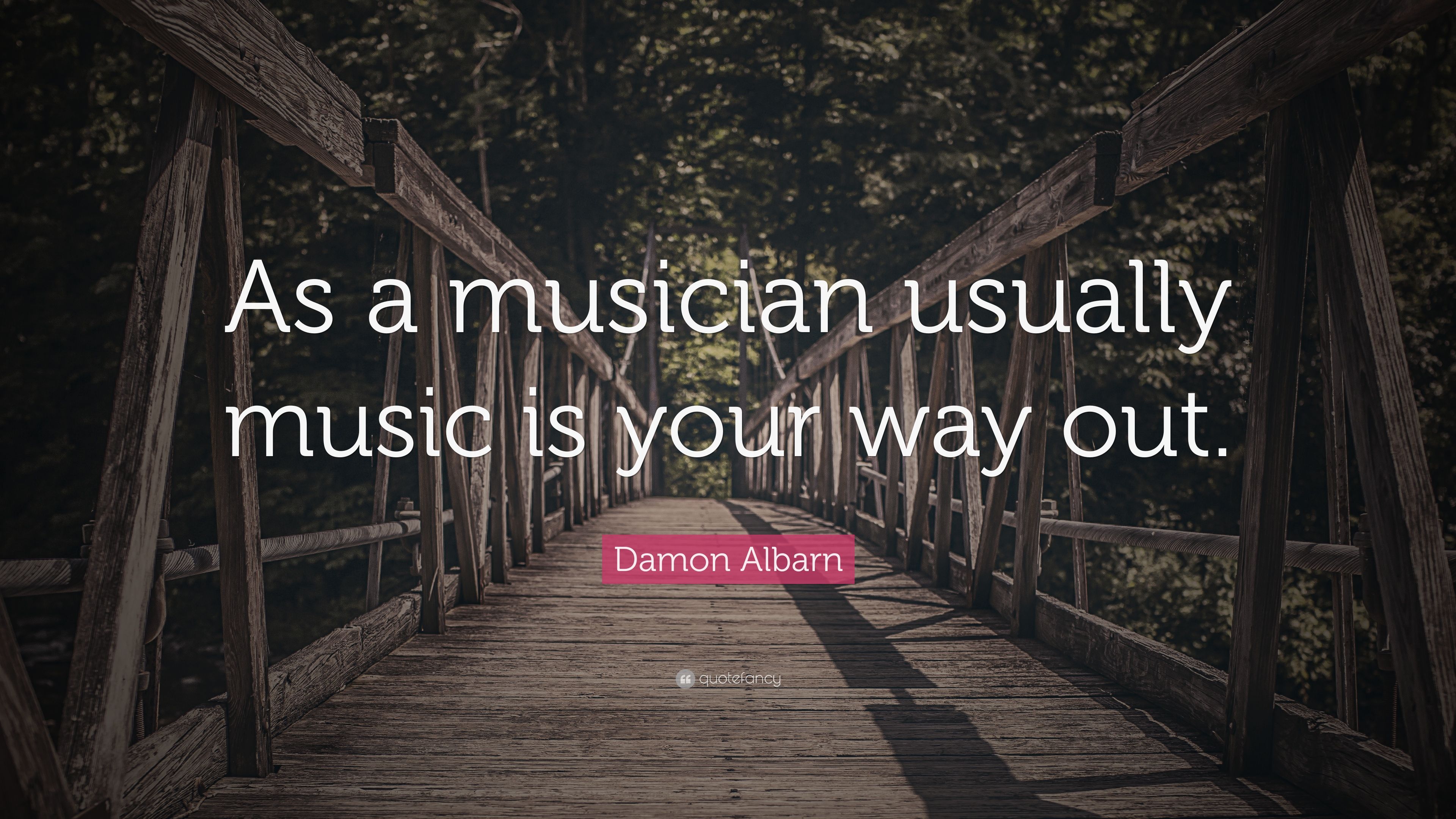 Damon Albarn Quote: “As a musician usually music is your way out