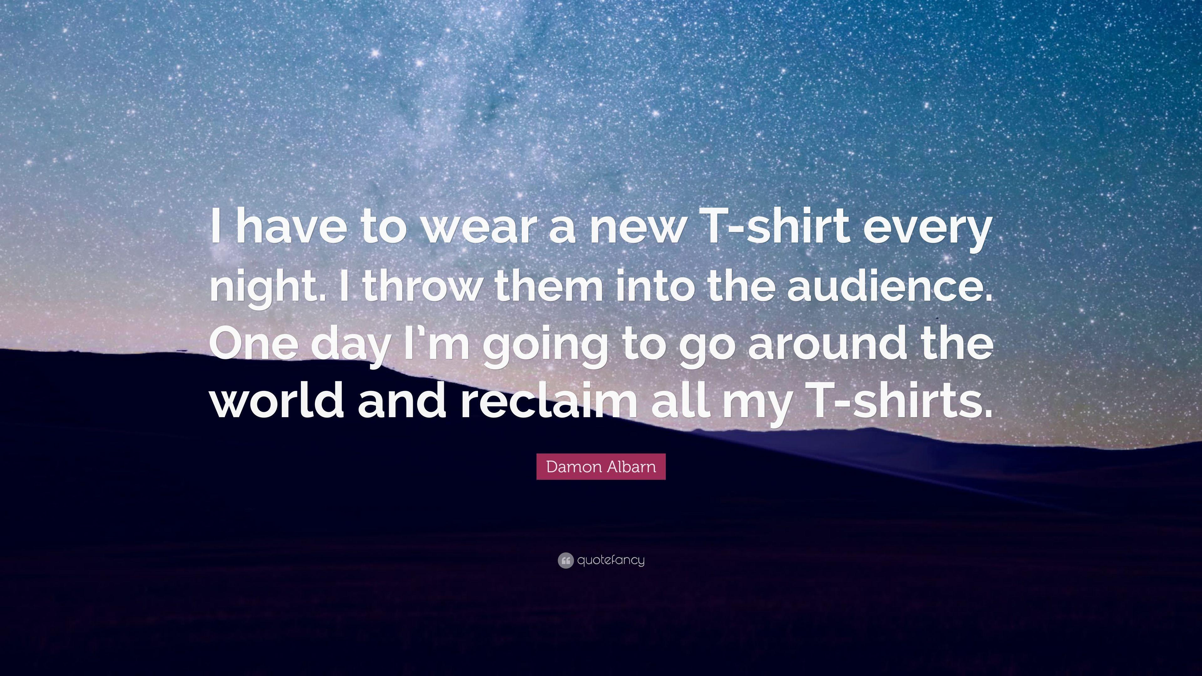 Damon Albarn Quote: “I Have To Wear A New T Shirt Every Night. I