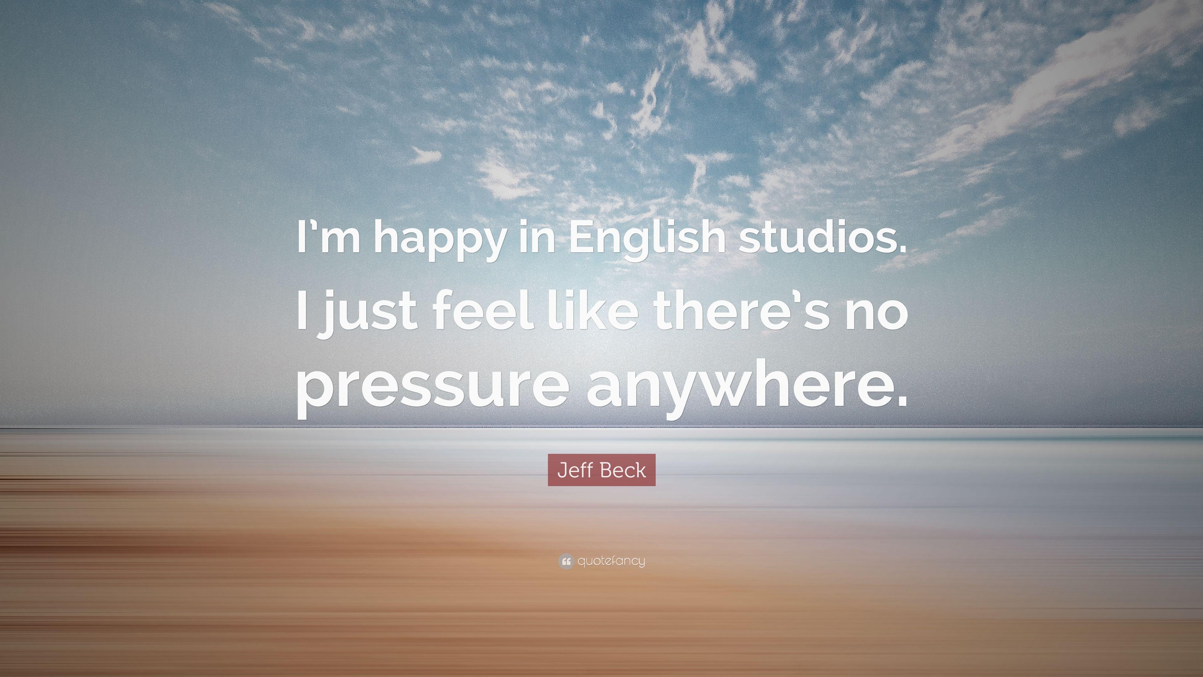 Jeff Beck Quote: “I'm happy in English studios. I just feel like