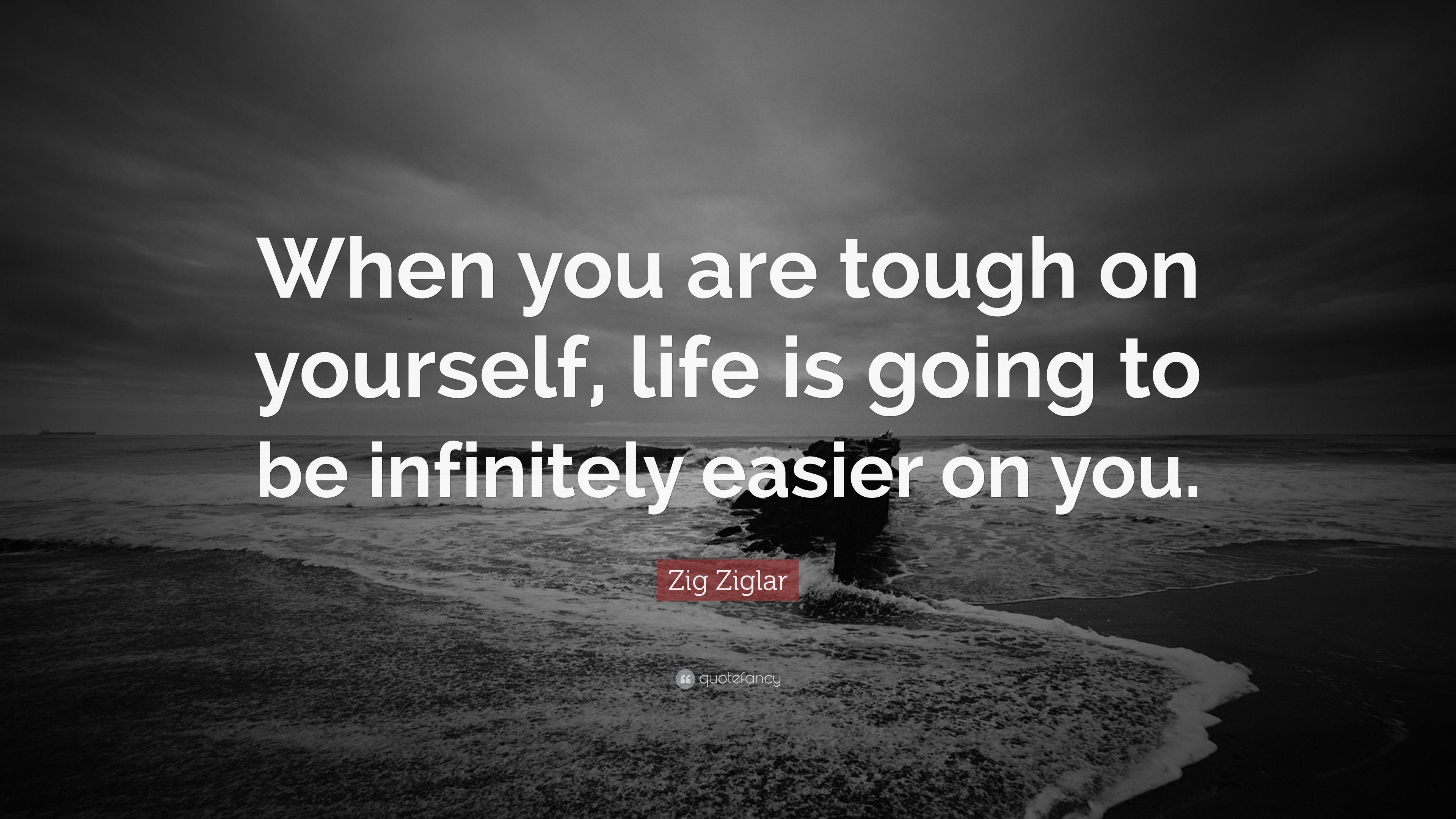Zig Ziglar Quote: “When you are tough on yourself, life is going to