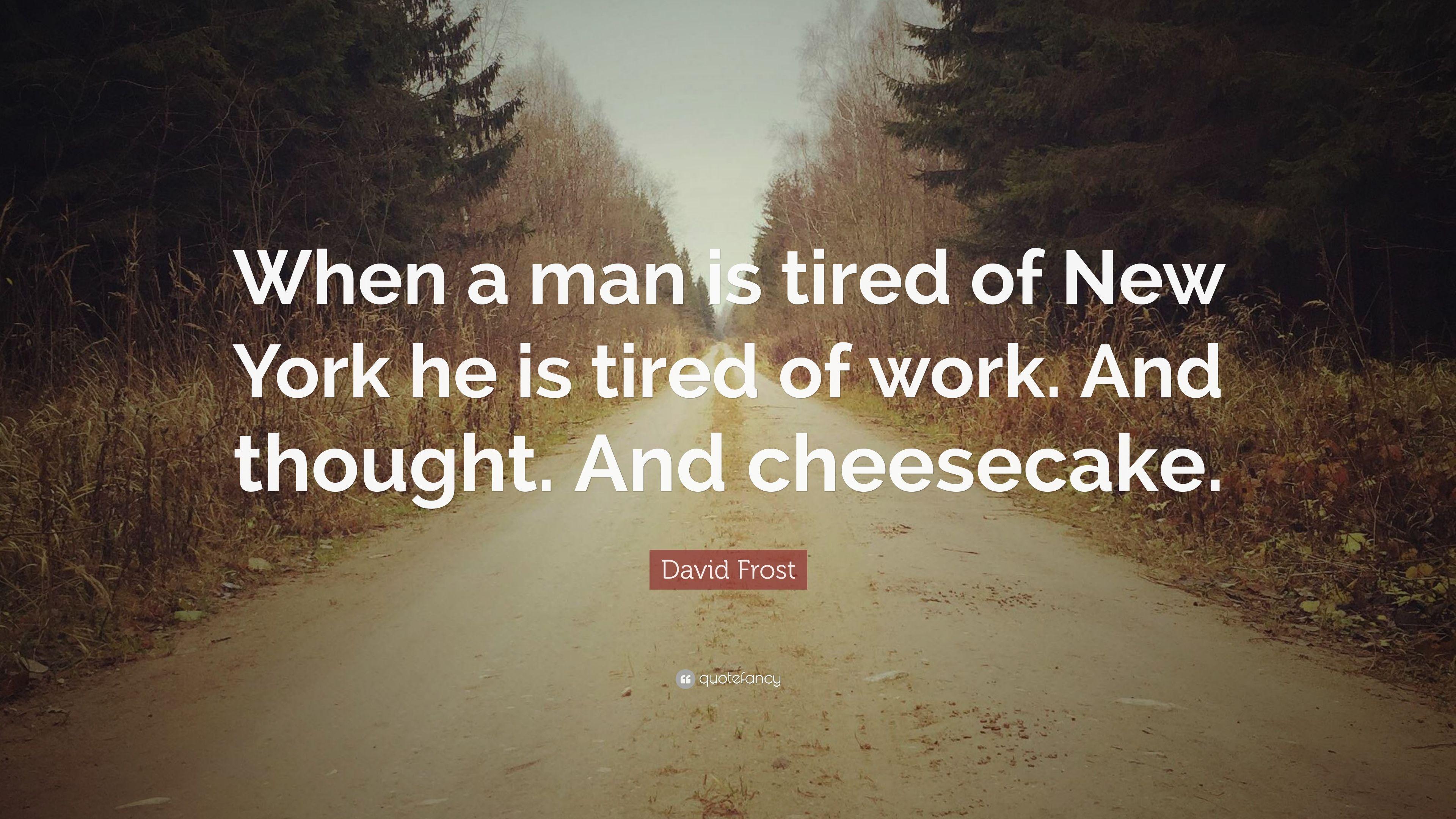 David Frost Quote: “When a man is tired of New York he is tired