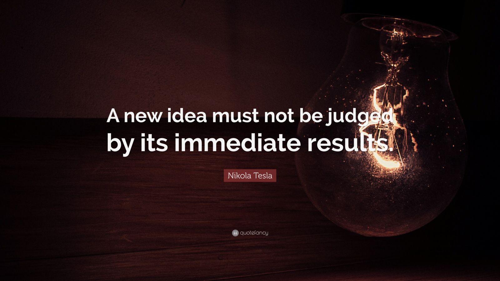 Nikola Tesla Quote: “A new idea must not be judged