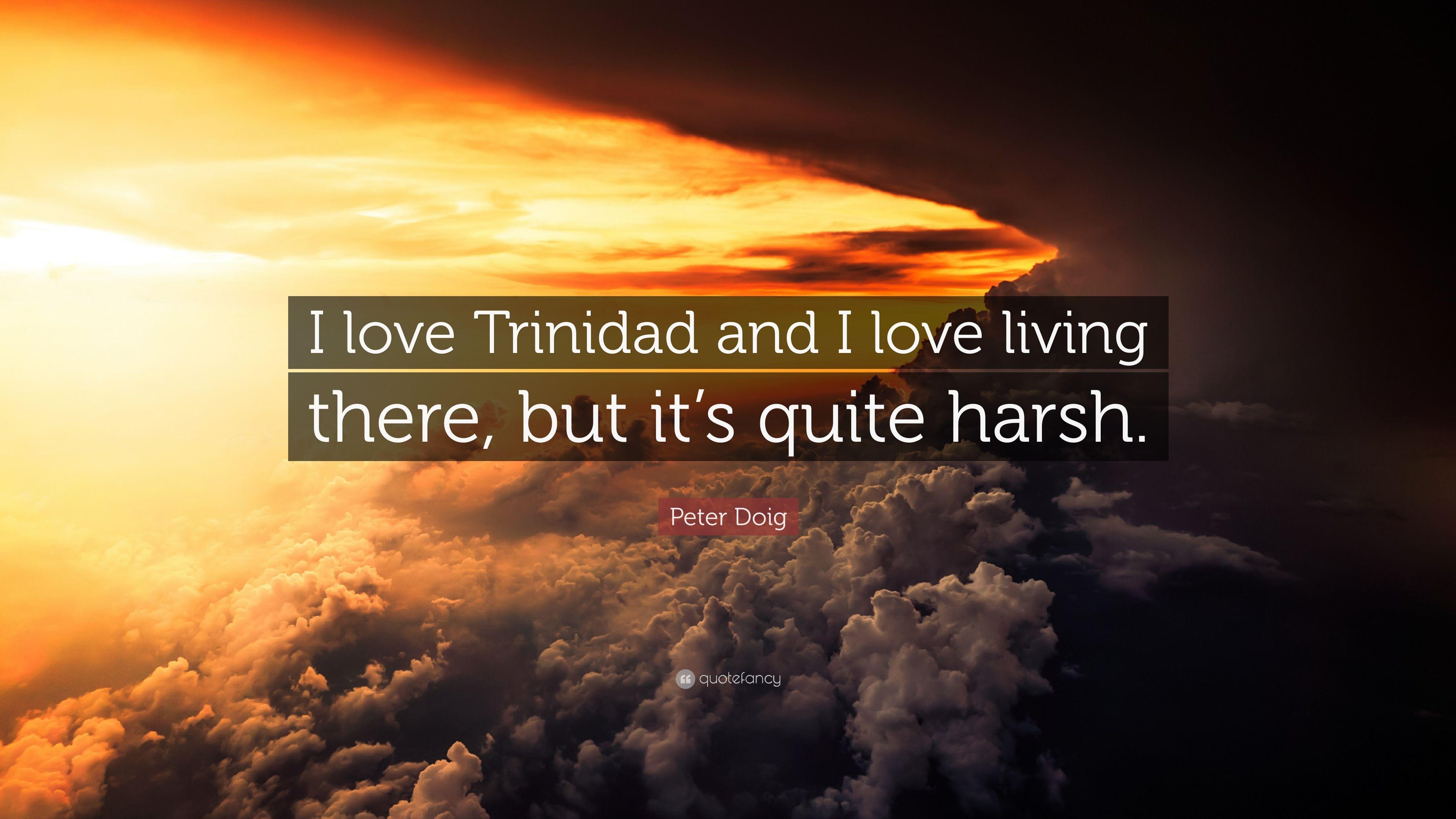 Peter Doig Quote: “I love Trinidad and I love living there, but it's