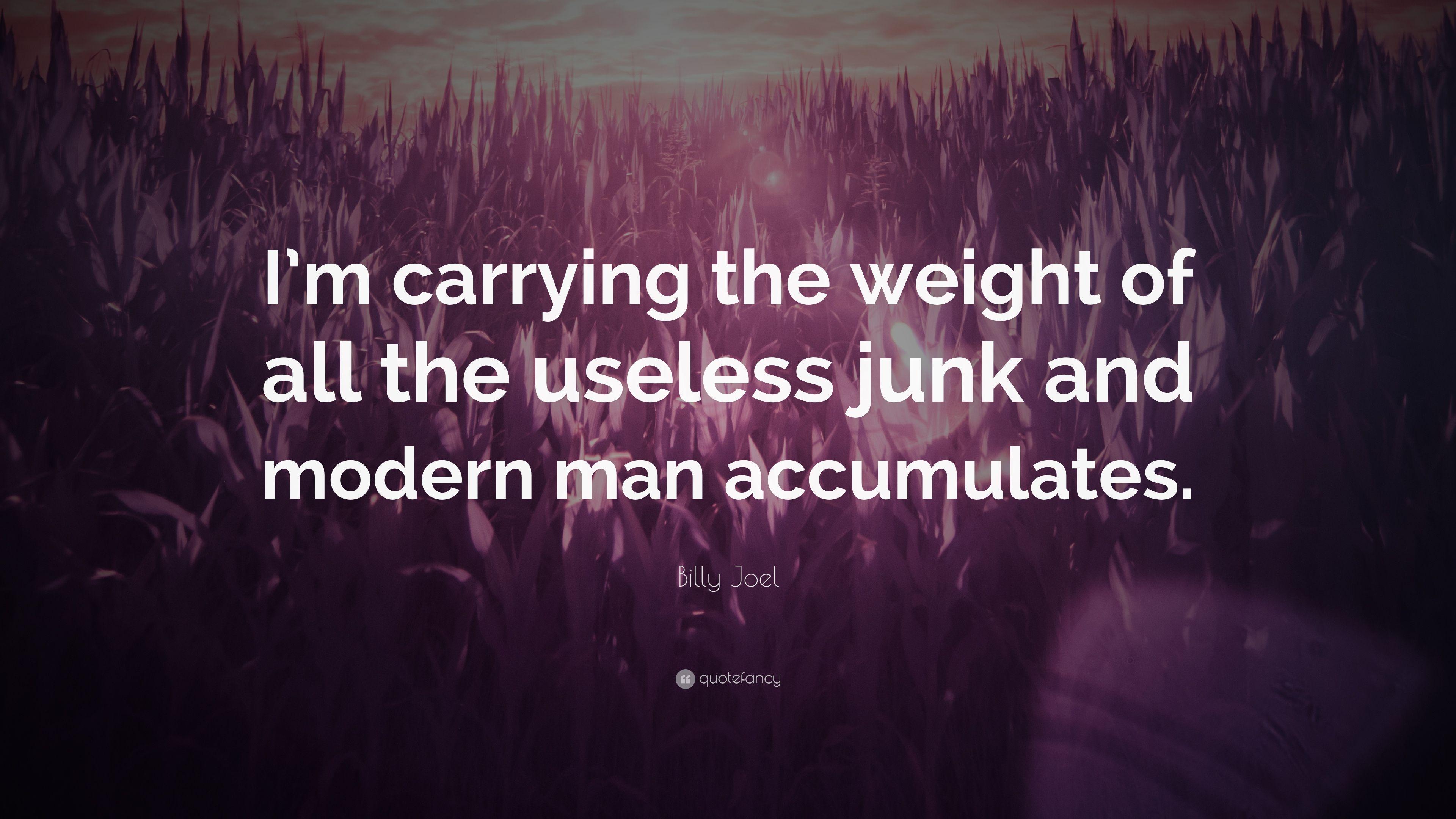 Billy Joel Quote: “I'm carrying the weight of all the useless junk