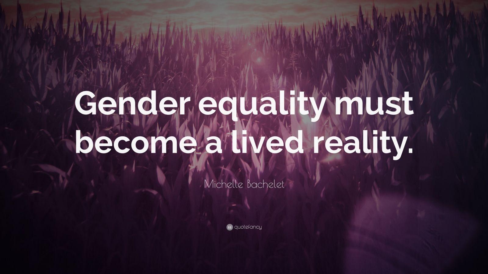 Michelle Bachelet Quote: “Gender equality must become a lived