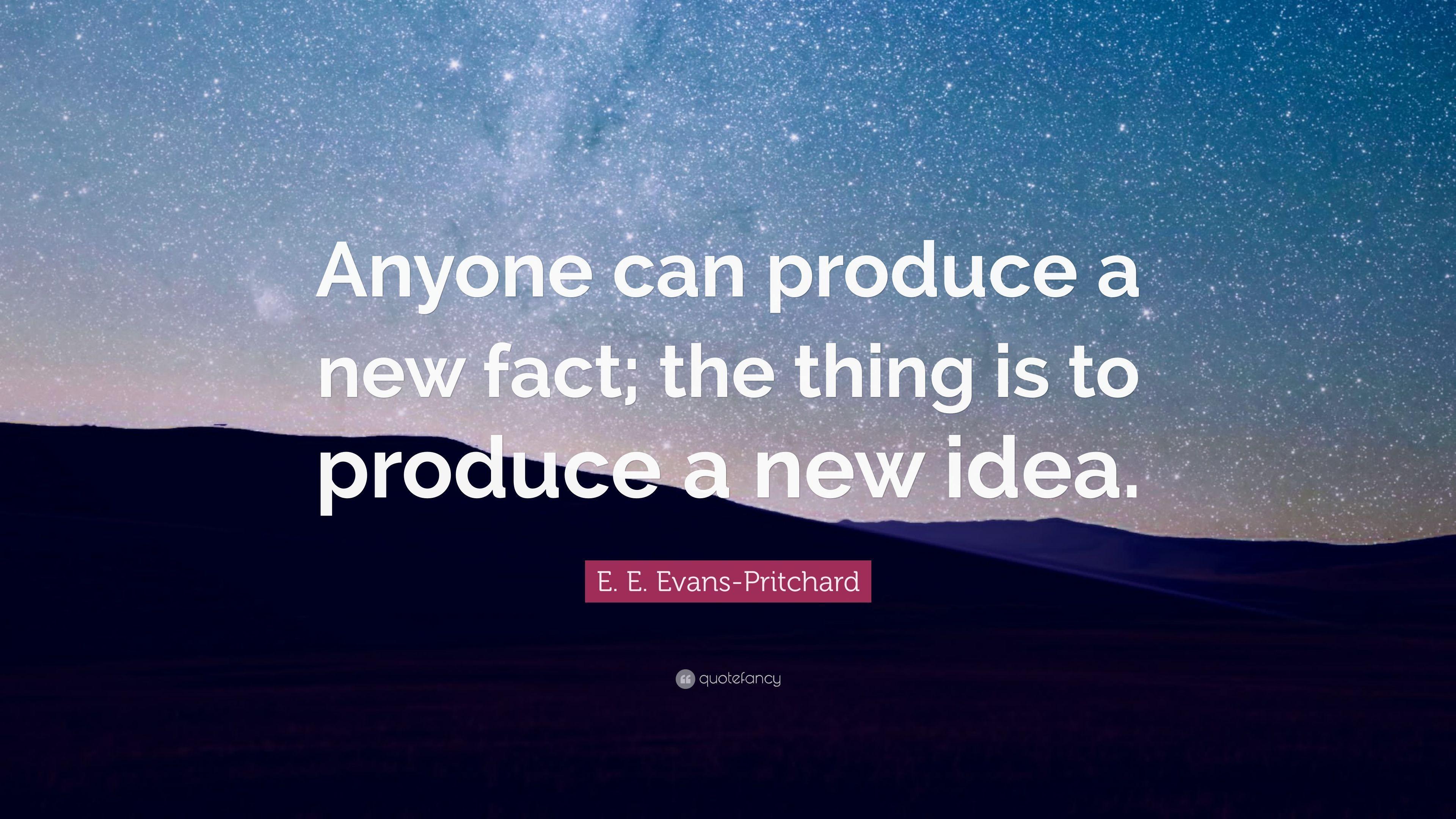E. E. Evans Pritchard Quote: “Anyone Can Produce A New Fact;