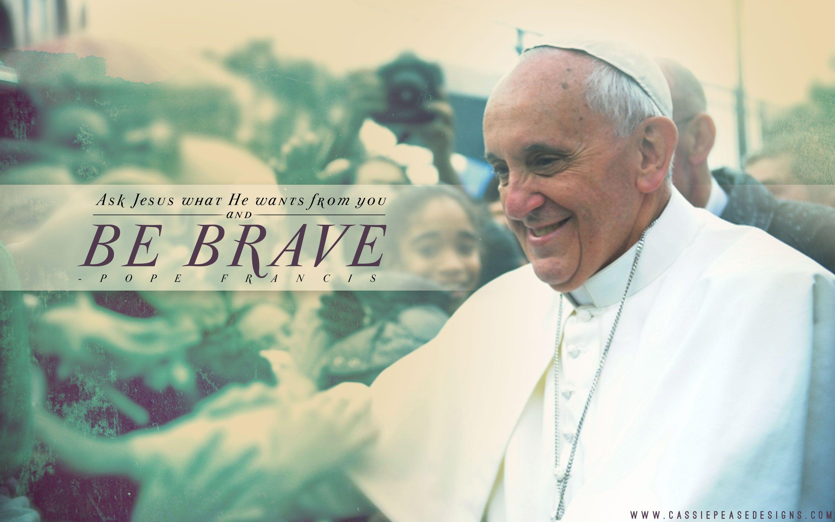 Pope Francis “Be Brave” Desktop Wallpaper. Cassie Pease Designs