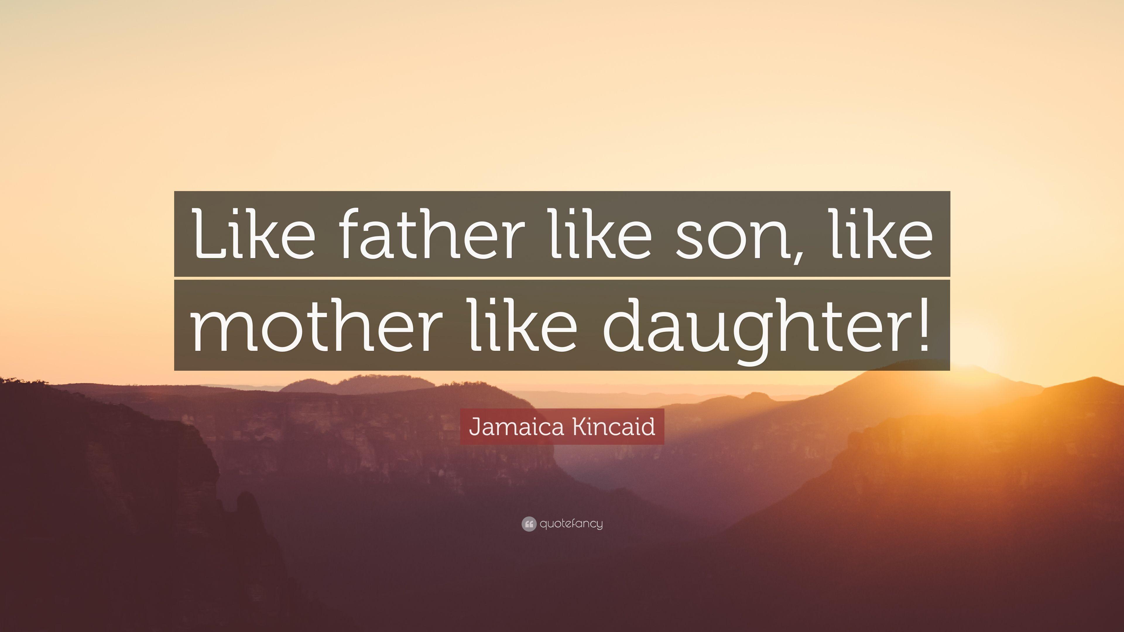 Jamaica Kincaid Quote: “Like father like son, like mother like