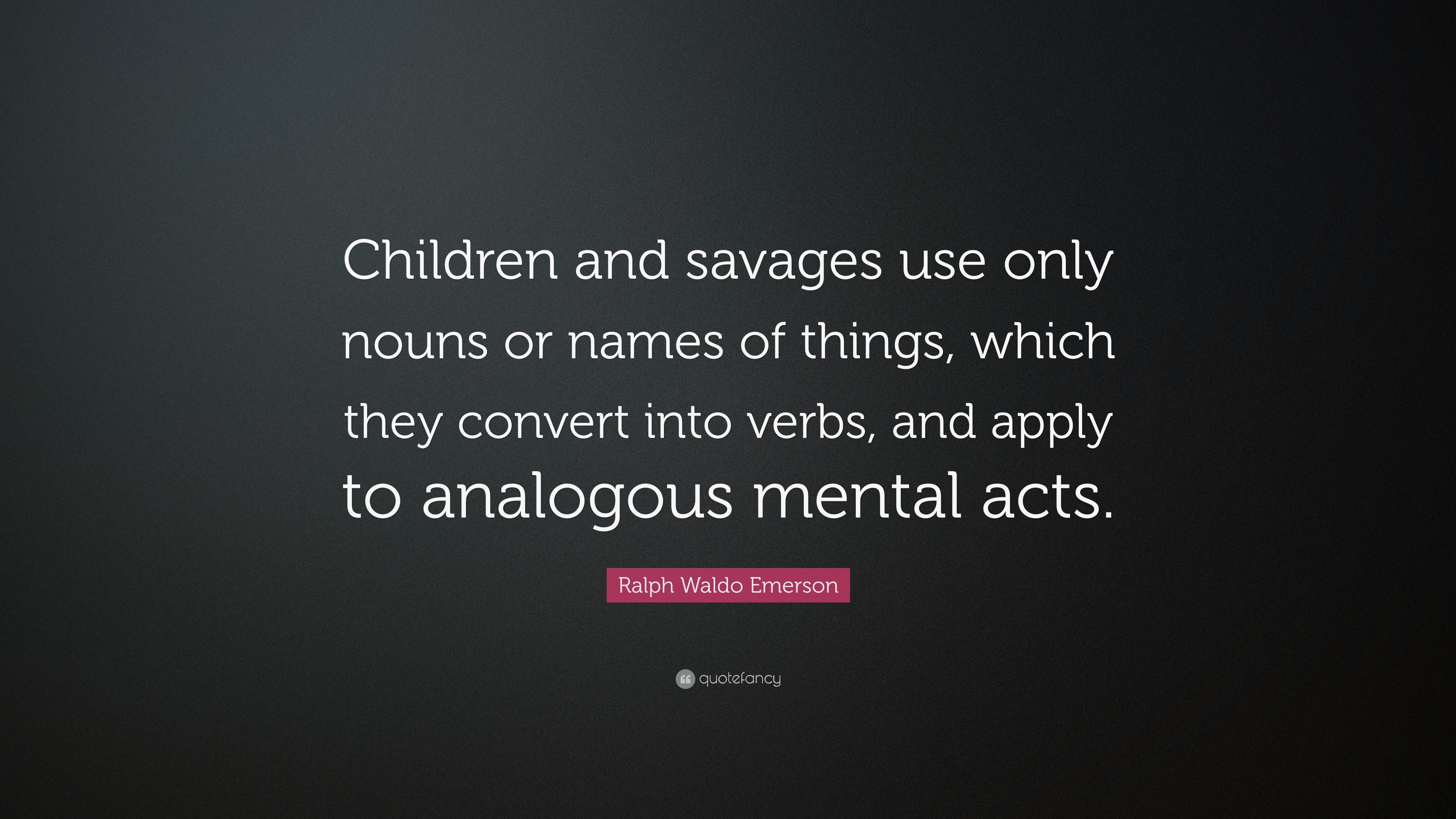 Ralph Waldo Emerson Quote: “Children and savages use only nouns or