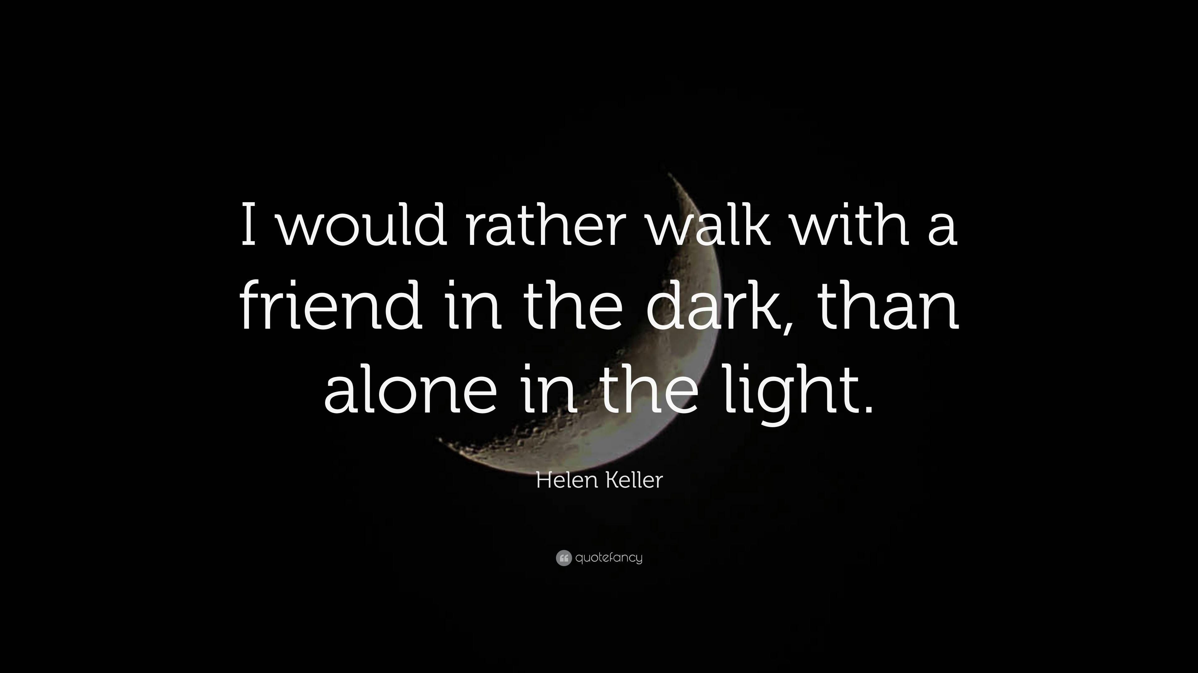 Helen Keller Quote: “I would rather walk with a friend in the dark
