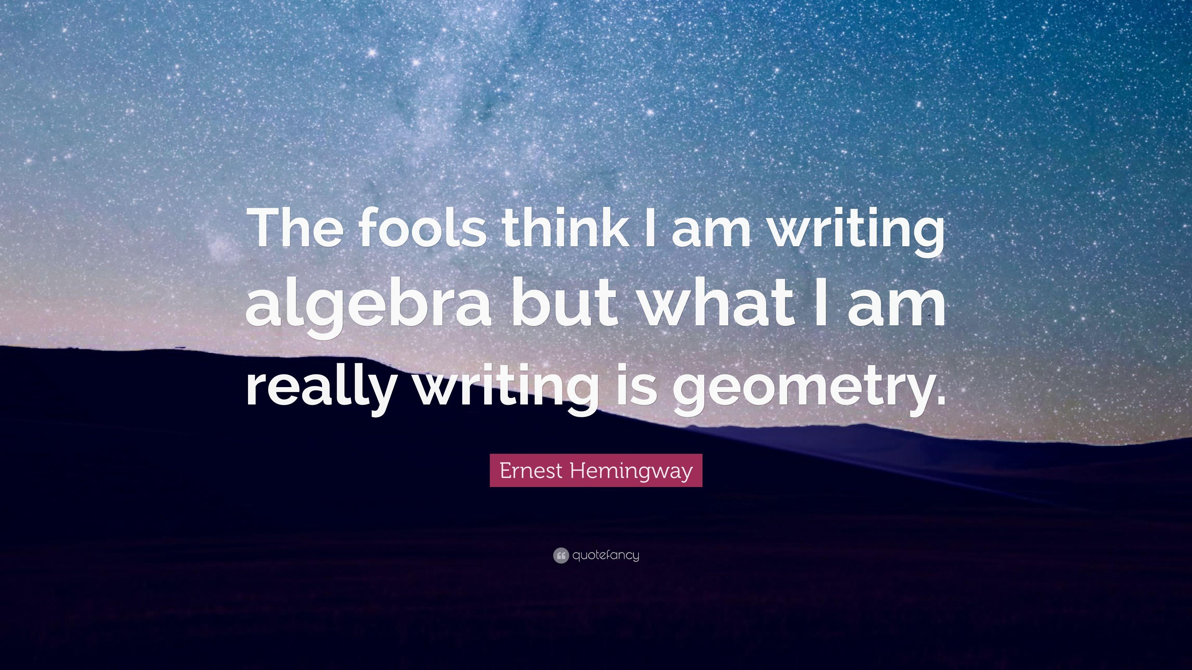 Ernest Hemingway Quote: “The fools think I am writing algebra but