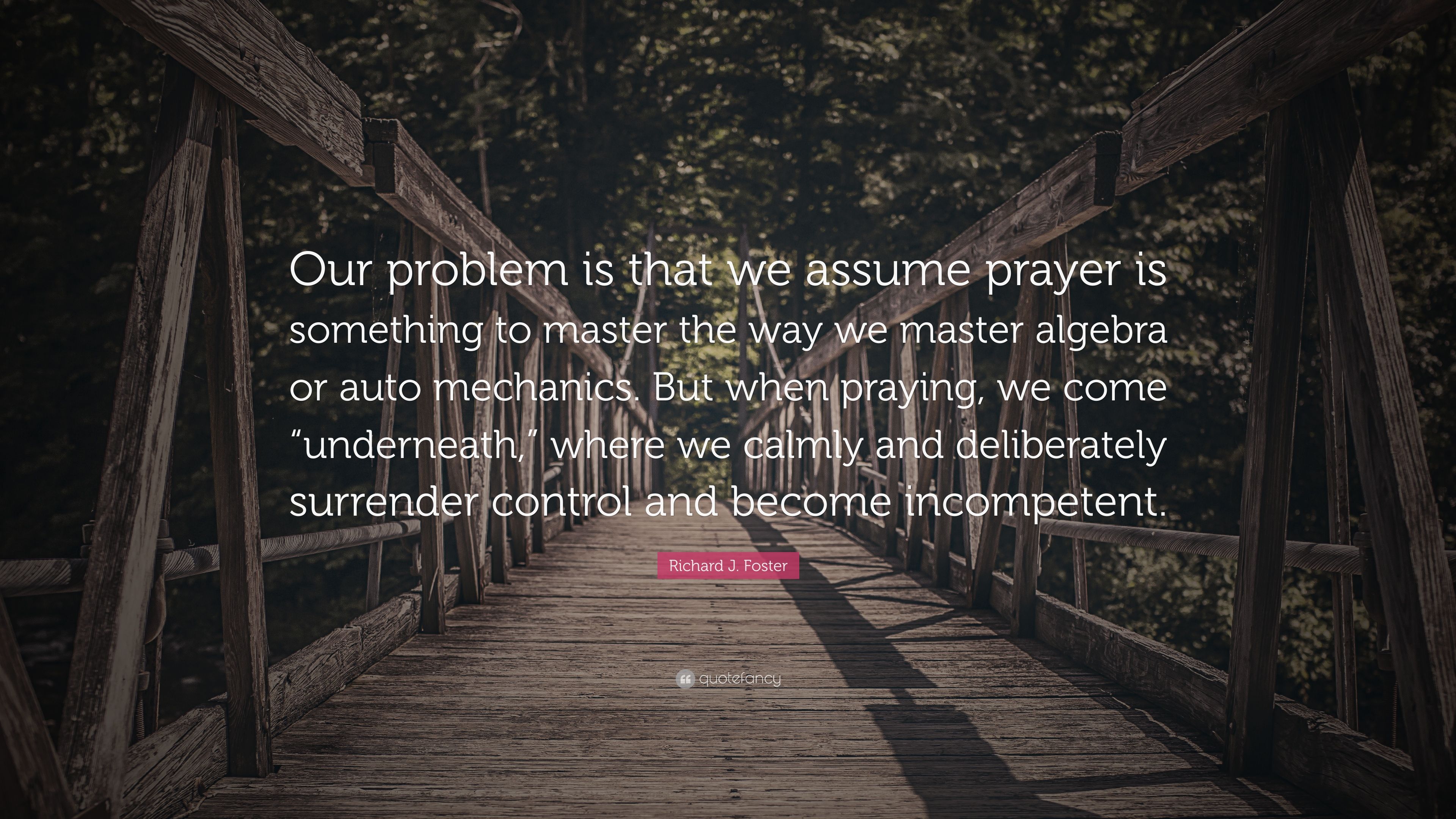 Richard J. Foster Quote: “Our problem is that we assume prayer is