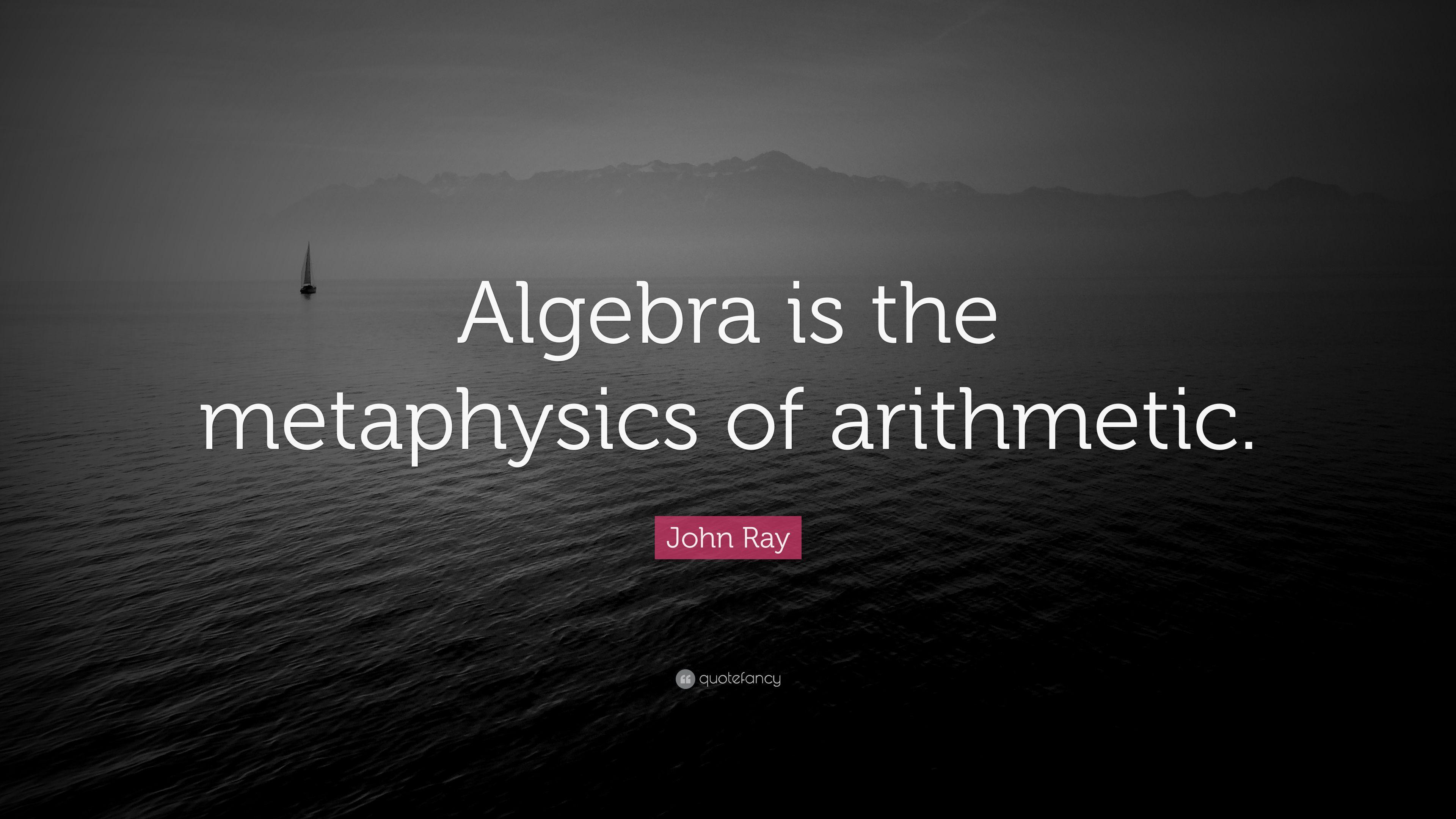 John Ray Quote: “Algebra is the metaphysics of arithmetic.” 7